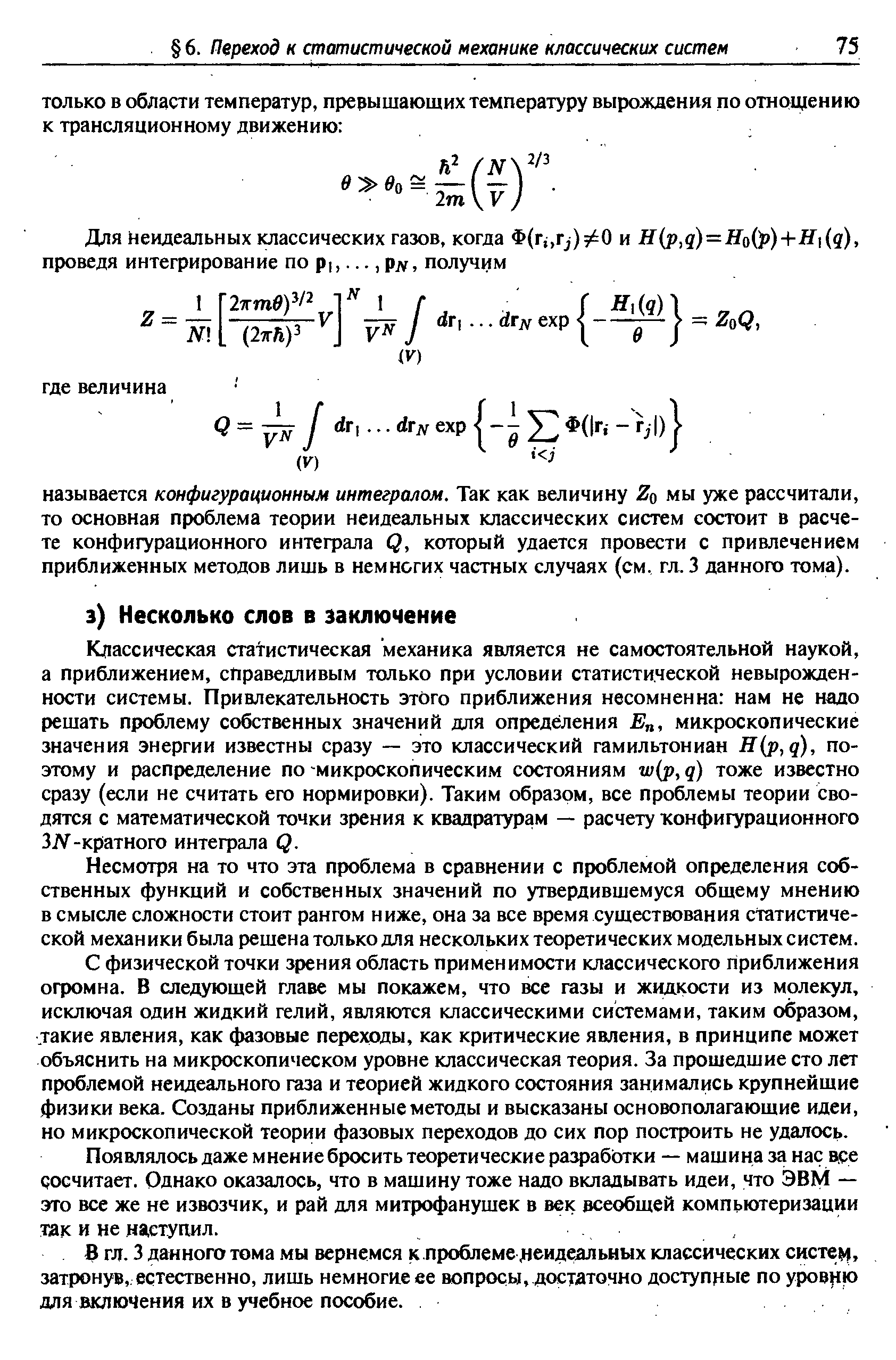 Классическая статистическая механика является не самостоятельной наукой, а приближением, справедливым только при условии статистической невырожденности системы. Привлекательность этого приближения несомненна нам не надо решать проблему собственных значений для определения Е , микроскопические значения энергии известны сразу — это классический гамильтониан Н р,д), поэтому и распределение по микроскопическим состояниям тоже известно сразу (если не считать его нормировки). Таким образом, все проблемы теории сводятся с математической точки зрения к квадратурам — расчету конфигурационного 3]У-кратного интефала Q.
