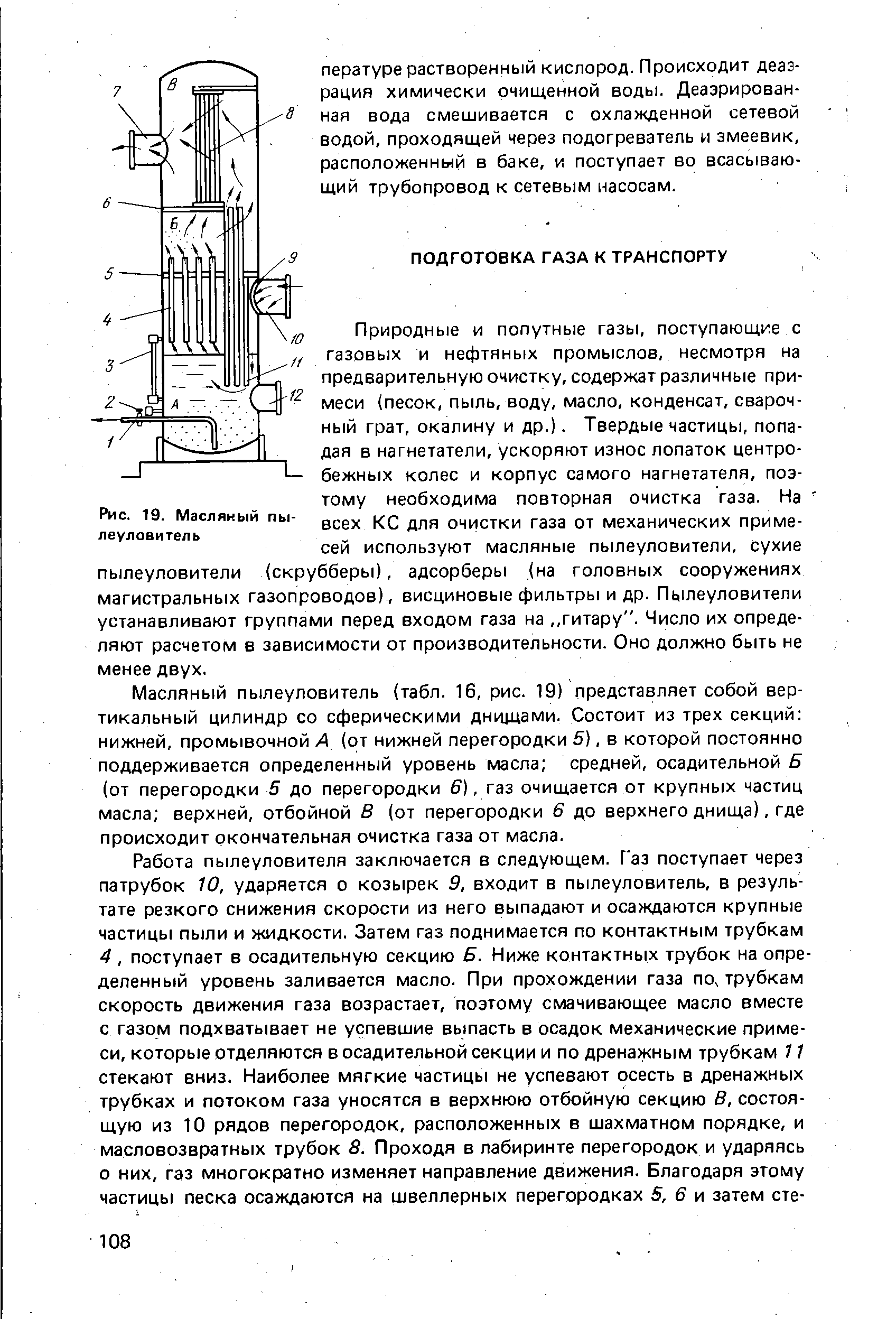 Масляный пылеуловитель (табл. 16, рис. 19) представляет собой вертикальный цилиндр со сферическими днищами. Состоит из трех секций нижней, промывочной А (от нижней перегородки 5), в которой постоянно поддерживается определенный уровень масла средней, осадительной Б (от перегородки 5 до перегородки 6), газ очищается от крупных частиц масла верхней, отбойной В (от перегородки 6 до верхнего днища), где происходит окончательная очистка газа от масла.
