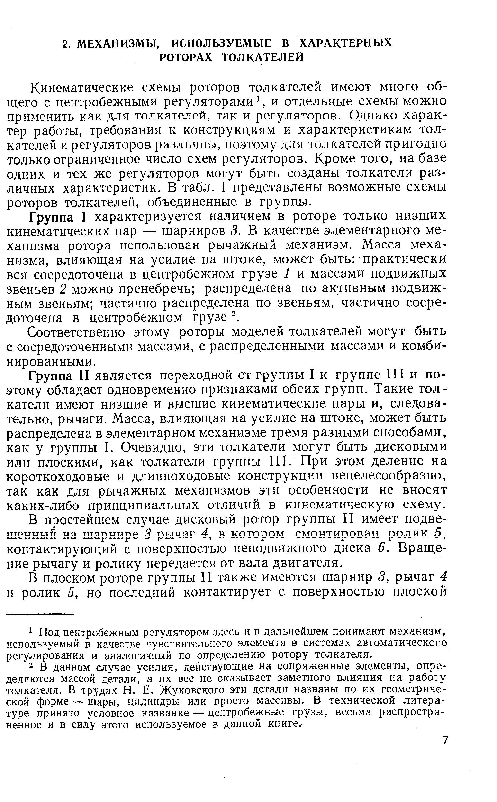 Кинематические схемы роторов толкателей имеют много общего с центробежными регуляторами и отдельные схемы можно применить как для толкателей, так и регуляторов. Однако характер работы, требования к конструкциям и характеристикам толкателей и регуляторов различны, поэтому для толкателей пригодно только ограниченное число схем регуляторов. Кроме того, на базе одних и тех же регуляторов могут быть созданы толкатели различных характеристик. В табл. 1 представлены возможные схемы роторов толкателей, объединенные в группы.
