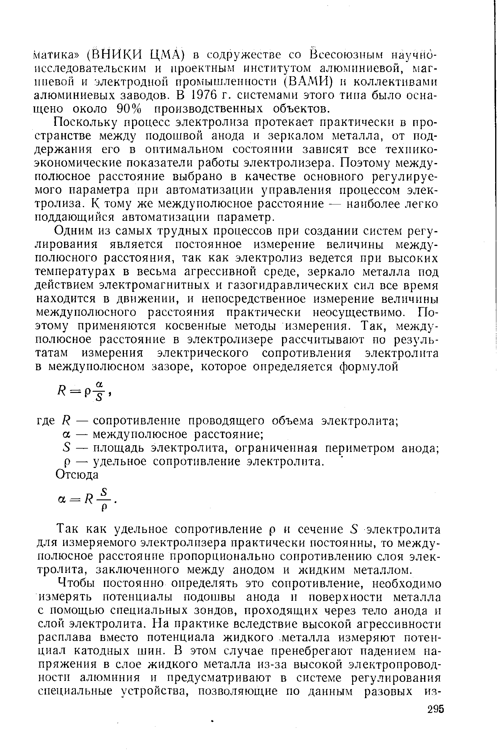 Поскольку процесс электролиза протекает практически в пространстве между подошвой анода и зеркалом металла, от поддержания его в оптимальном состоянии зависят все техникоэкономические показатели работы электролизера. Поэтому между-полюсное расстояние выбрано в качестве основного регулируемого параметра при автоматизации управления процессом электролиза. К тому же междуиолюсное расстояние — наиболее легко поддающийся автоматизации параметр.
