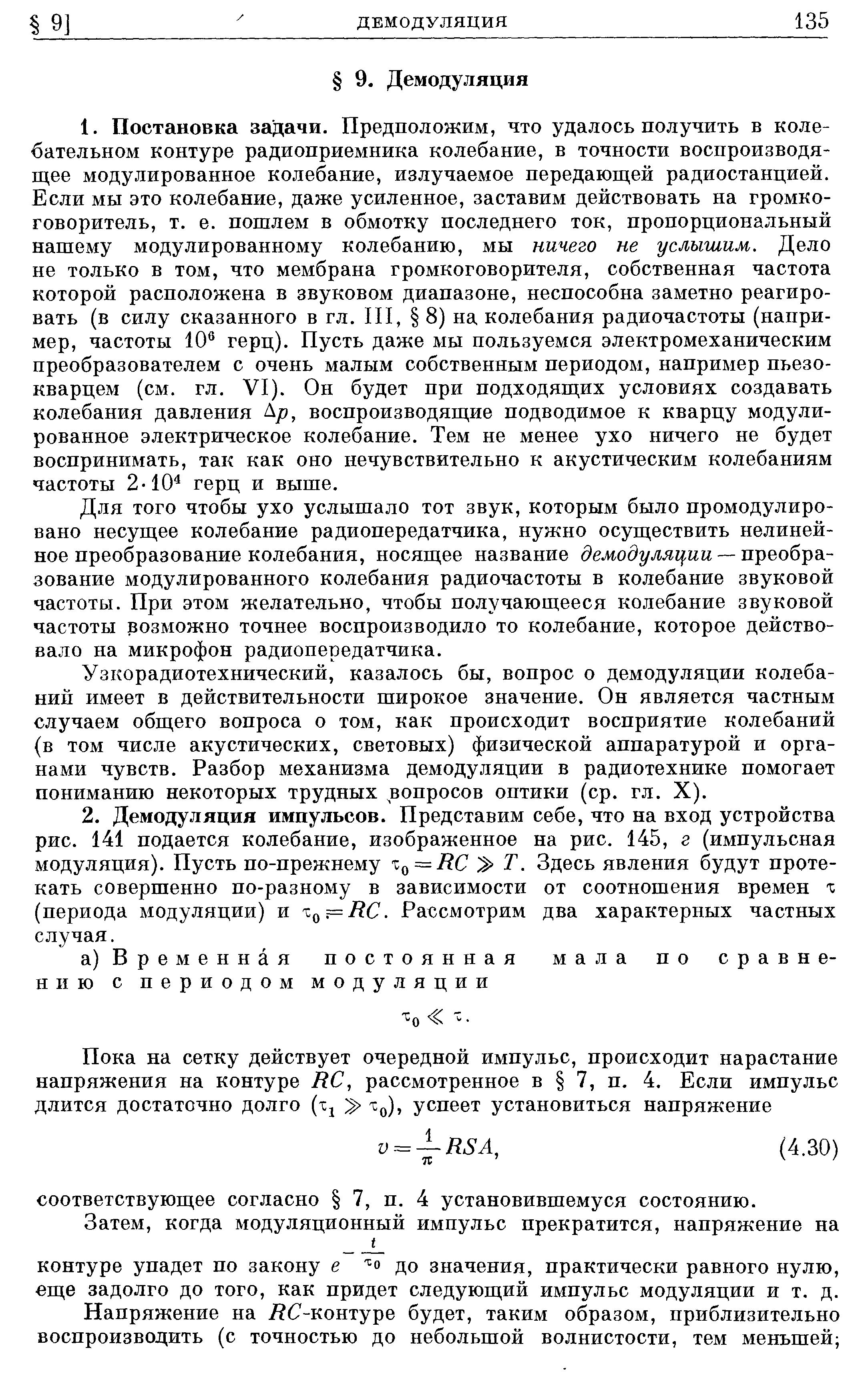 Для того чтобы ухо услышало тот звук, которым было промодулиро-вано несущее колебание радиопередатчика, нужно осуществить нелинейное преобразование колебания, носящее название — преобразование модулированного колебания радиочастоты в колебание звуковой частоты. При этом желательно, чтобы получающееся колебание звуковой частоты возможно точнее воспроизводило то колебание, которое действовало на микрофон радиопередатчика.
