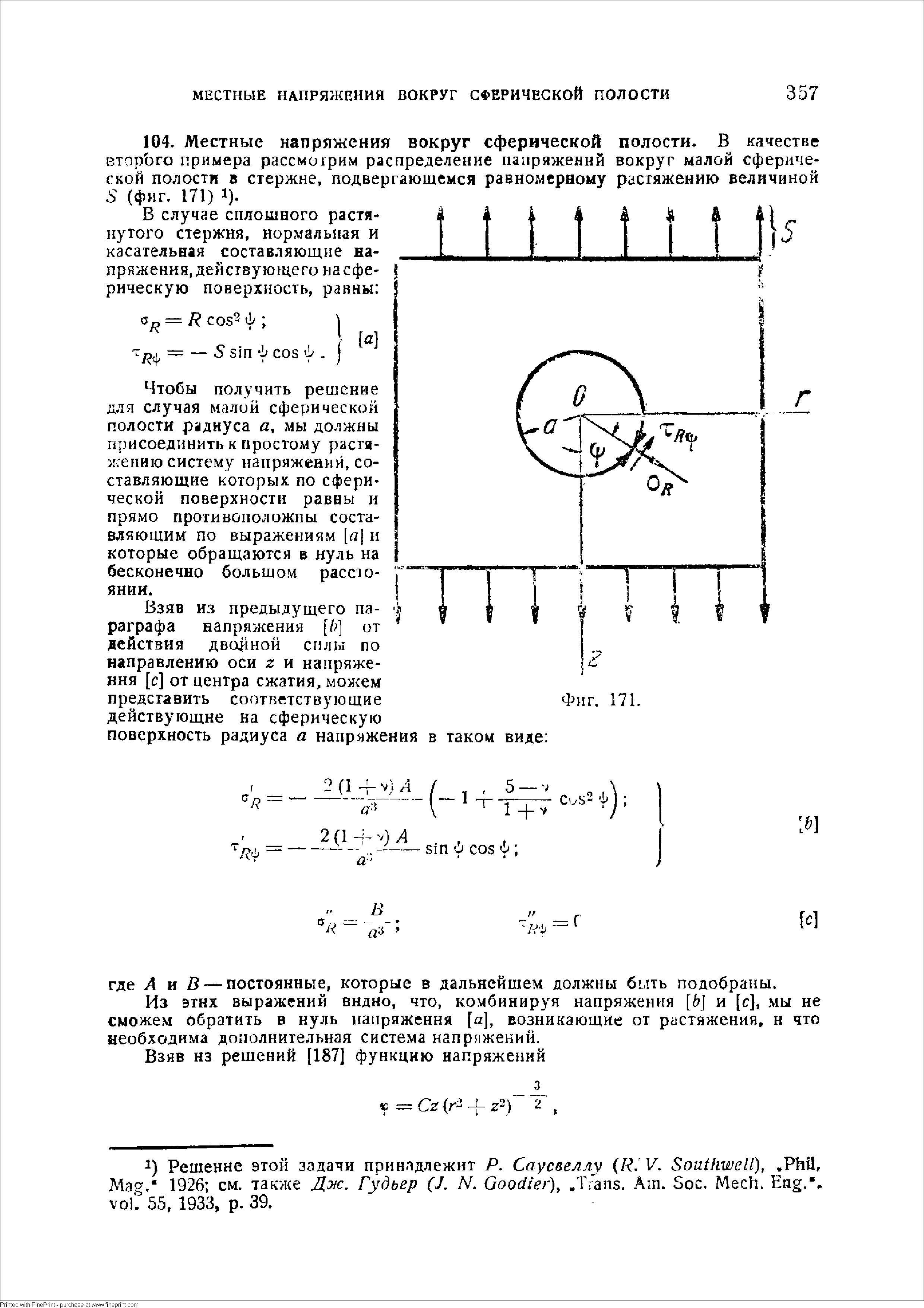 Чтобы получить решение для случая малой сферической полости радиуса а, мы должны присоединить к простому растяжению систему напряжений, составляющие которых по сферической поверхности равны и прямо противоположны составляющим по выражениям [я] и которые обращаются в нуль на бесконечно большом расстоянии.
