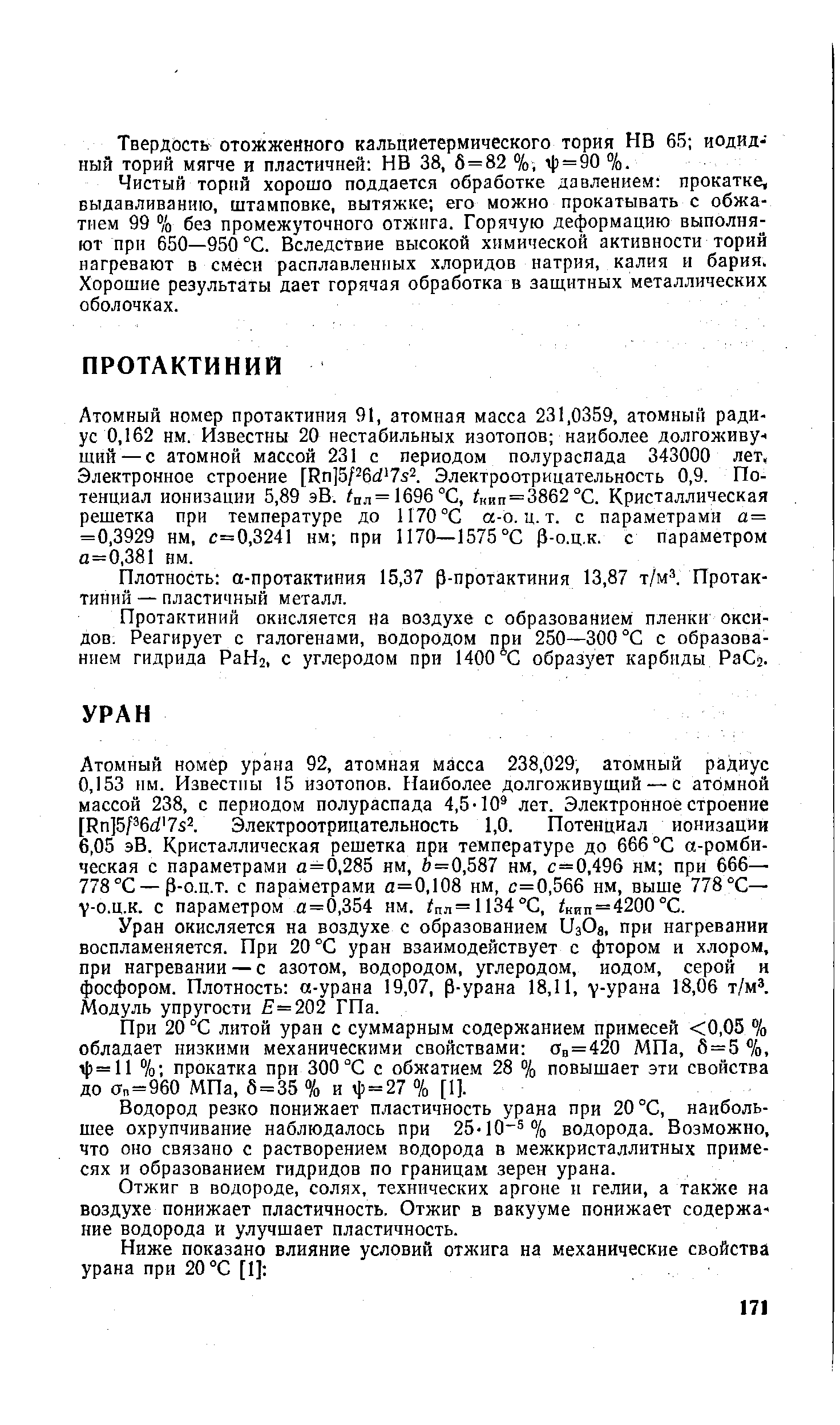 Атомный номер урана 92, атомная масса 238,029, атомный радиус 0,153 нм. Известны 15 изотопов. Наиболее долгоживущий — с атомной массой 238, с периодом полураспада 4,5-Ю лет. Электронное строение [Кп]5/ 6 7з2. Электроотрицательность 1,0. Потенциал ионизации 6,05 эВ. Кристаллическая решетка при температуре до 666 °С -ромбическая с параметрами а=0,285 нм, 6=0,587 нм, с=0,496 нм при 666— 778 °С — Р-о.ц.т. с параметрами а=0,108 нм, с=0,566 нм, выше 778 °С— у-о.ц.к. с параметром а=0,354 нм. пл=И34°С, кип=4200°С.
