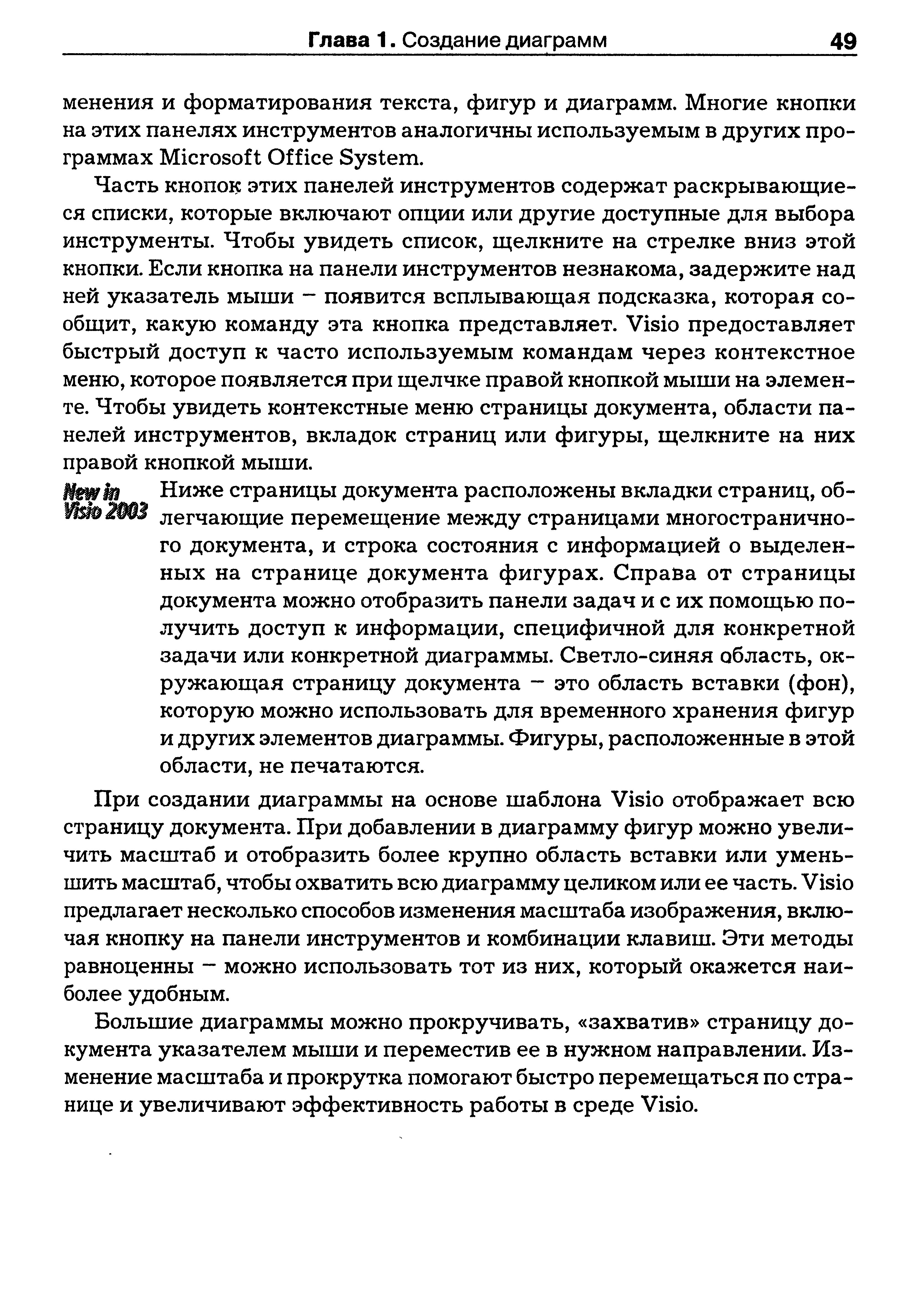 Часть кнопок этих панелей инструментов содержат раскрывающиеся списки, которые включают опции или другие доступные для выбора инструменты. Чтобы увидеть список, щелкните на стрелке вниз этой кнопки. Если кнопка на панели инструментов незнакома, задержите над ней указатель мыши - появится всплывающая подсказка, которая сообщит, какую команду эта кнопка представляет. Visio предоставляет быстрый доступ к часто используемым командам через контекстное меню, которое появляется при щелчке правой кнопкой мыши на элементе. Чтобы увидеть контекстные меню страницы документа, области панелей инструментов, вкладок страниц или фигуры, щелкните на них правой кнопкой мыши.
