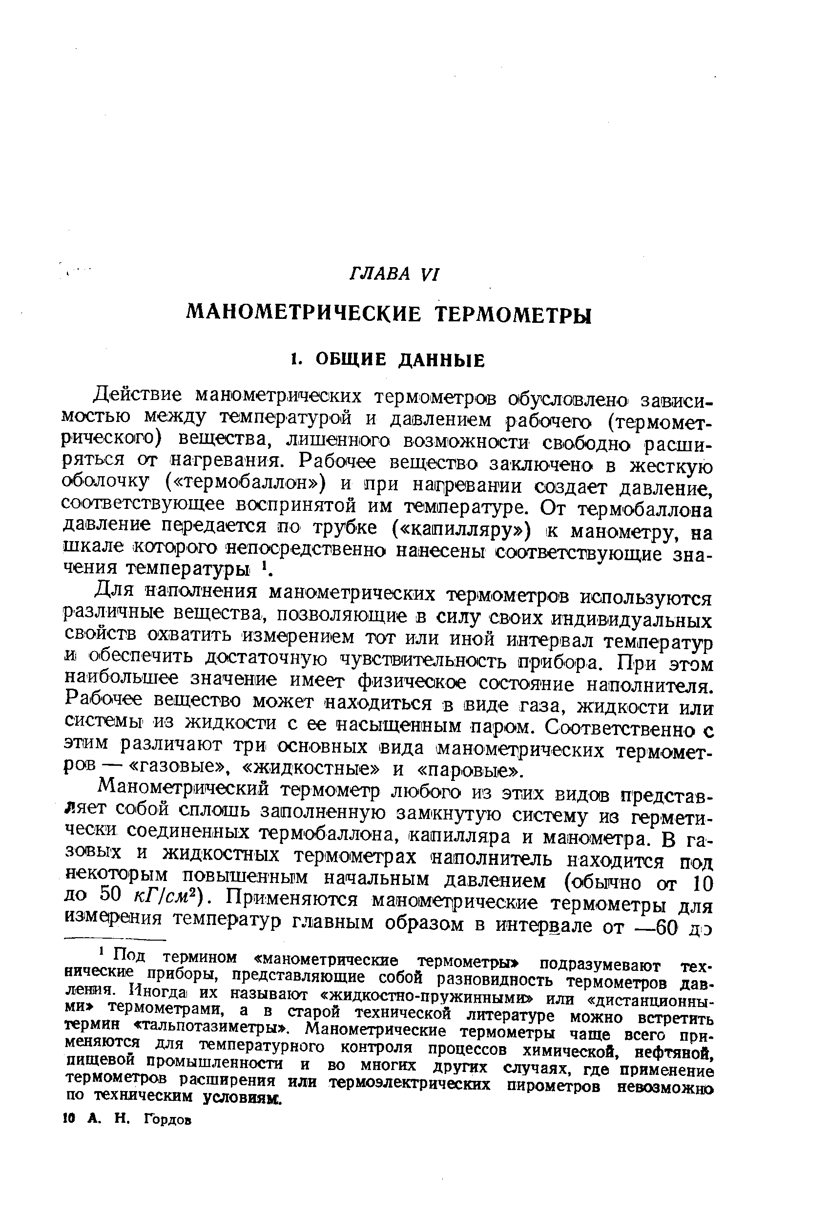 Для наполнения манометрических термометров используются различные вещества, позволяющие в силу своих индивидуальных свойств охватить измерением тот или иной интер вал температур и обеспечить достаточную чувствительность прибора. При этом наибольшее значение имеет физическое состояние наполнителя. Рабочее вещество может находиться в виде газа, жидкости или системы из жидкости с ее насыщенным паром. Соответственно с этим различают три основных вида (манометрических термометров — газовые , жидкостные и паровые .
