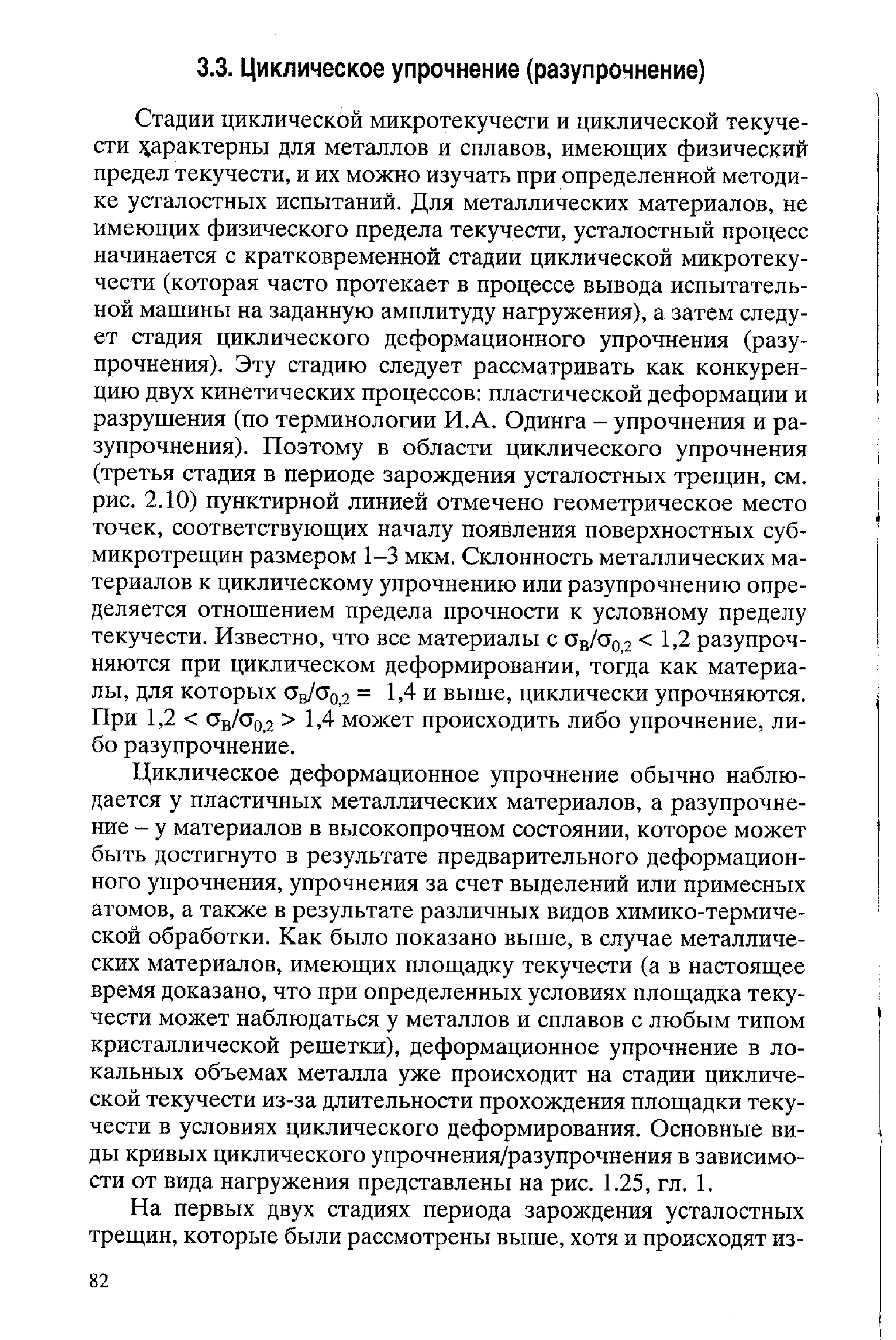 Стадии циклической микротекучести и циклической текучести 5 арактерны для металлов и сплавов, имеющих физический предел текучести, и их можно изучать при определенной методике усталостных испытаний. Для металлических материалов, не имеющих физического предела текучести, усталостный процесс начинается с кратковременной стадии циклической микротекучести (которая часто протекает в процессе вывода испытательной машины на заданную амплитуду нагружения), а затем следует стадия циклического деформационного упрочнения (разупрочнения), Эту стадию следует рассматривать как конкуренцию двух кинетических процессов пластической деформации и разрушения (по терминологии И. А. Одинга - упрочнения и разупрочнения). Поэтому в области циклического упрочнения (третья стадия в периоде зарождения усталостных трещин, см. рис. 2.10) пунктирной линией отмечено геометрическое место точек, соответствующих началу появления поверхностных субмикротрещин размером 1-3 мкм. Склонность металлических материалов к циклическому упрочнению или разупрочнению определяется отношением предела прочности к условному пределу текучести. Известно, что все материалы с Ов/ о,2 1Д разупроч-няются при циклическом деформировании, тогда как материалы, для которых ав/сТо 2 = 1 4 и выше, циклически упрочняются. При 1,2 Ов/с о.2 1.4 может происходить либо упрочнение, либо разупрочнение.
