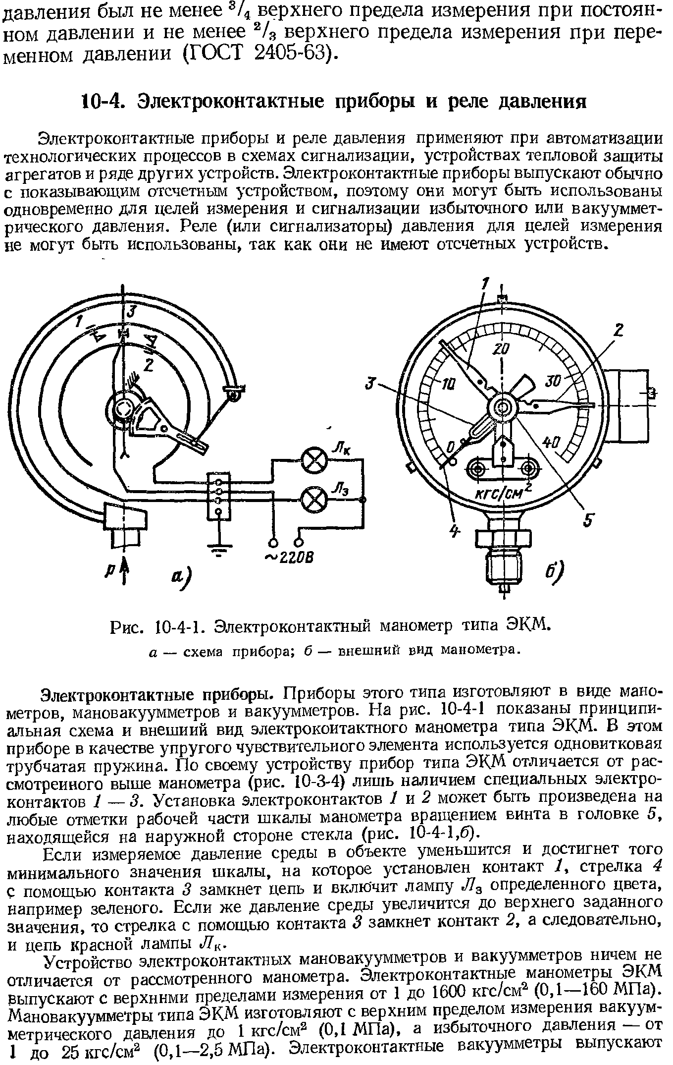 Электроконтактные приборы и реле давления применяют при автоматизации технологических процессов в схемах сигнализации, устройствах тепловой защиты агрегатов и ряде других устройств. Электроконтактные приборы выпускают обычно с показывающим отсчетньм устройством, поэтому они могут быть использованы одновременно для целей измерения и сигнализации избыточного или вакуумметрического давления. Реле (или сигнализаторы) давления для целей измерения не могут быть использованы, так как они не имеют отсчетных устройств.
