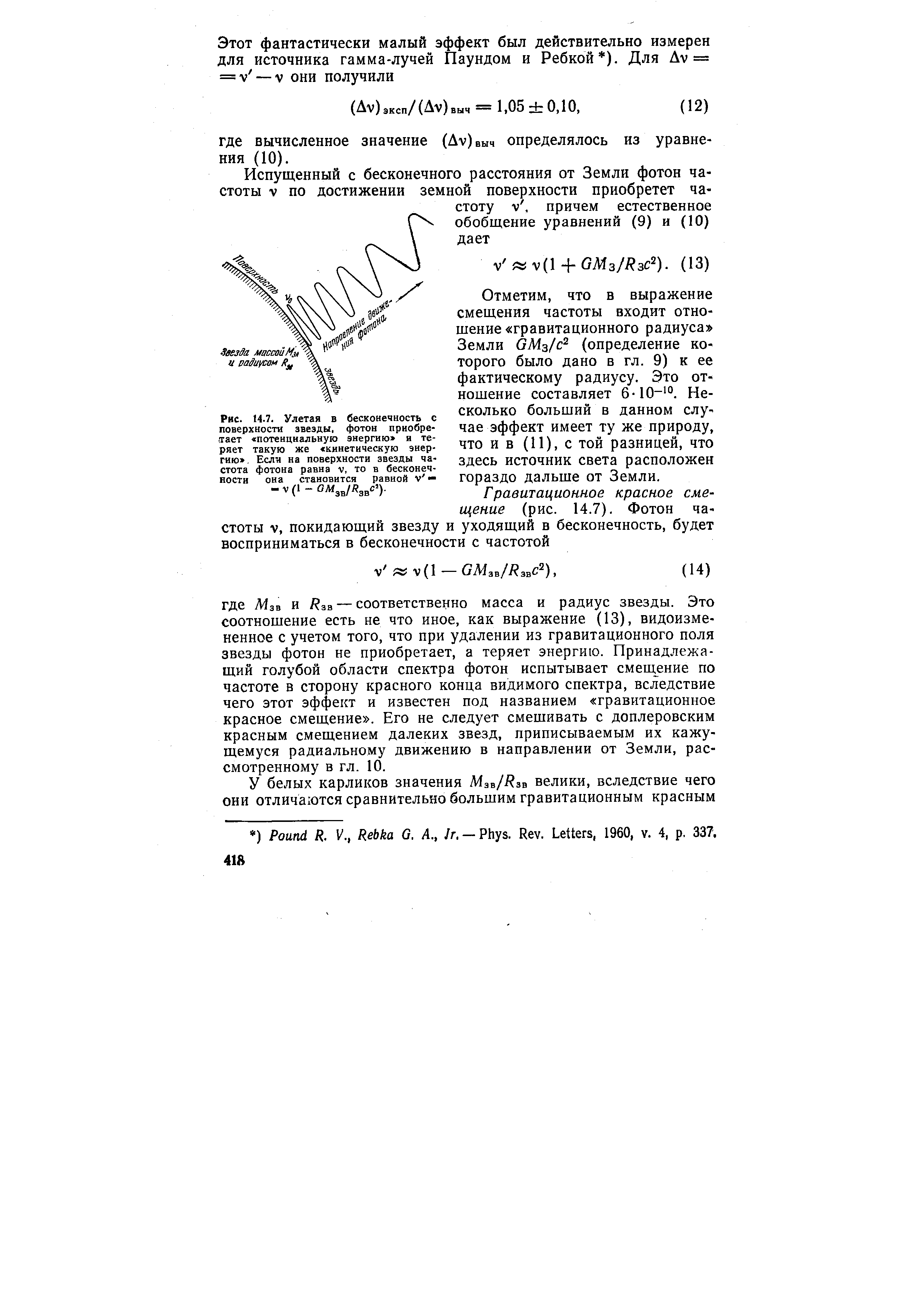 Отметим, что в выражение смещения частоты входит отношение гравитационного радиуса Земли GM f (определение которого было дано в гл. 9) к ее фактическому радиусу. Это отношение составляет 6-10- . Несколько больший в данном случае эффект имеет ту же природу, что ив (11), с той разницей, что здесь источник света расположен гораздо дальше от Земли.
