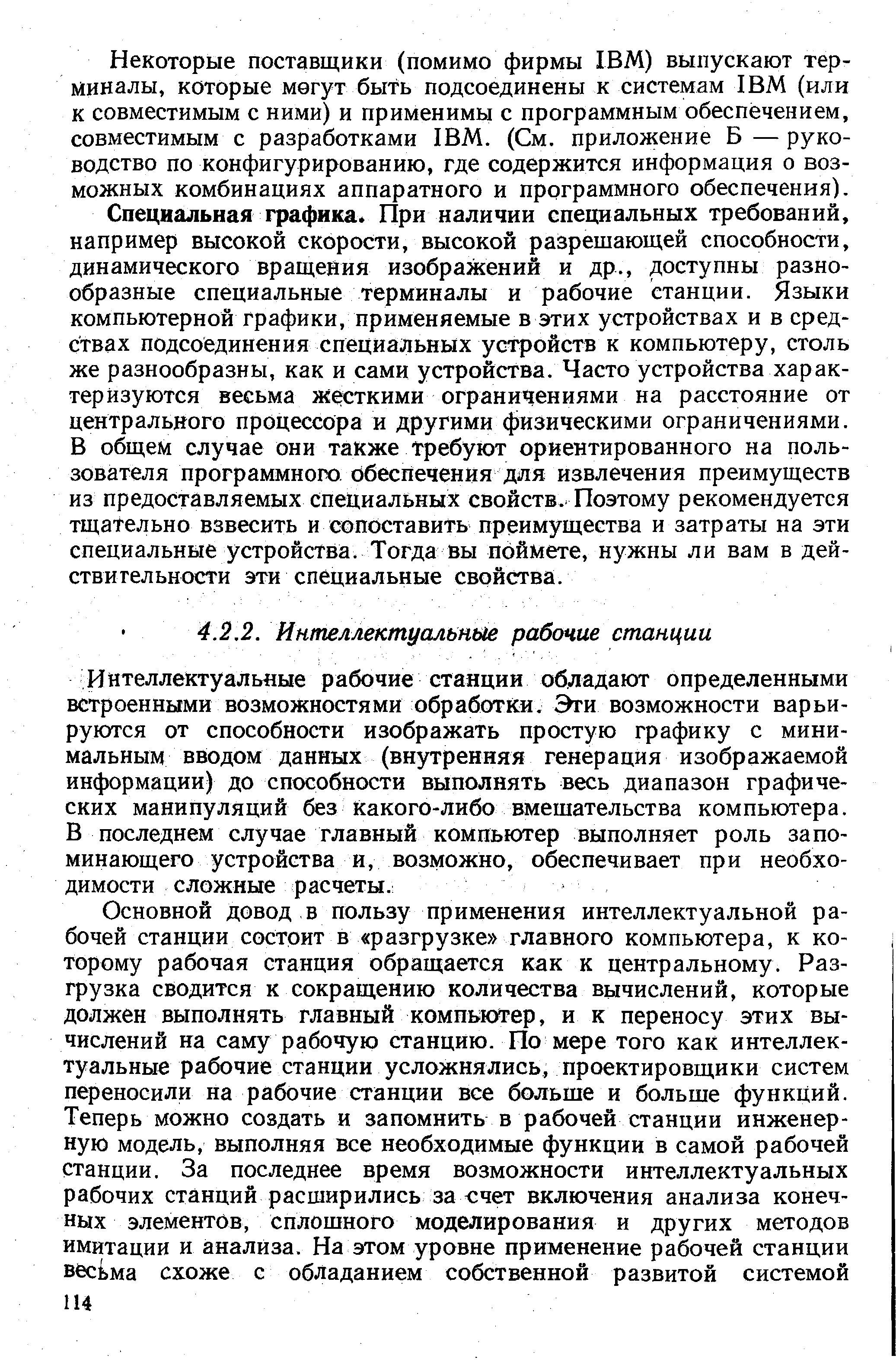 Интеллектуальные рабочие станции обладают определенными встроенными возможностями обработки. Эти возможности варьируются от способности изображать простую графику с минимальным вводом данных (внутренняя генерация изображаемой информации) до способности выполнять весь диапазон графических манипуляций без Какого-либо вмешательства компьютера. В последнем случае главный компьютер выполняет роль запоминающего устройства и, возможно, обеспечивает при необходимости сложные расчеты.
