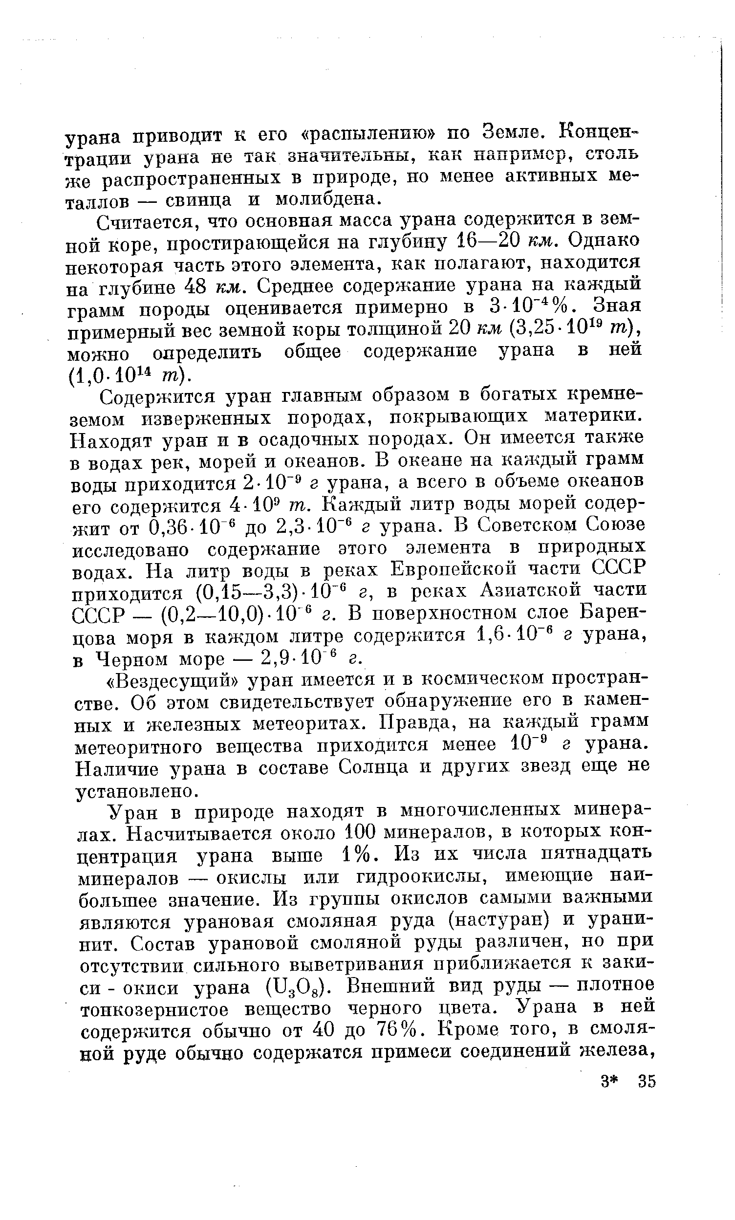 Считается, что основная масса урана содержится в земной коре, простирающейся на глубину 16—20 км. Однако некоторая часть этого элемента, как полагают, находится на глубине 48 км. Среднее содержание урана на каждый грамм породы оценивается примерно в 3-10 %. Зная примерный вес земной коры толш иной 20 км (3,25-10 т), можно определить общее содержание урана в ней (1,0-101 т).
