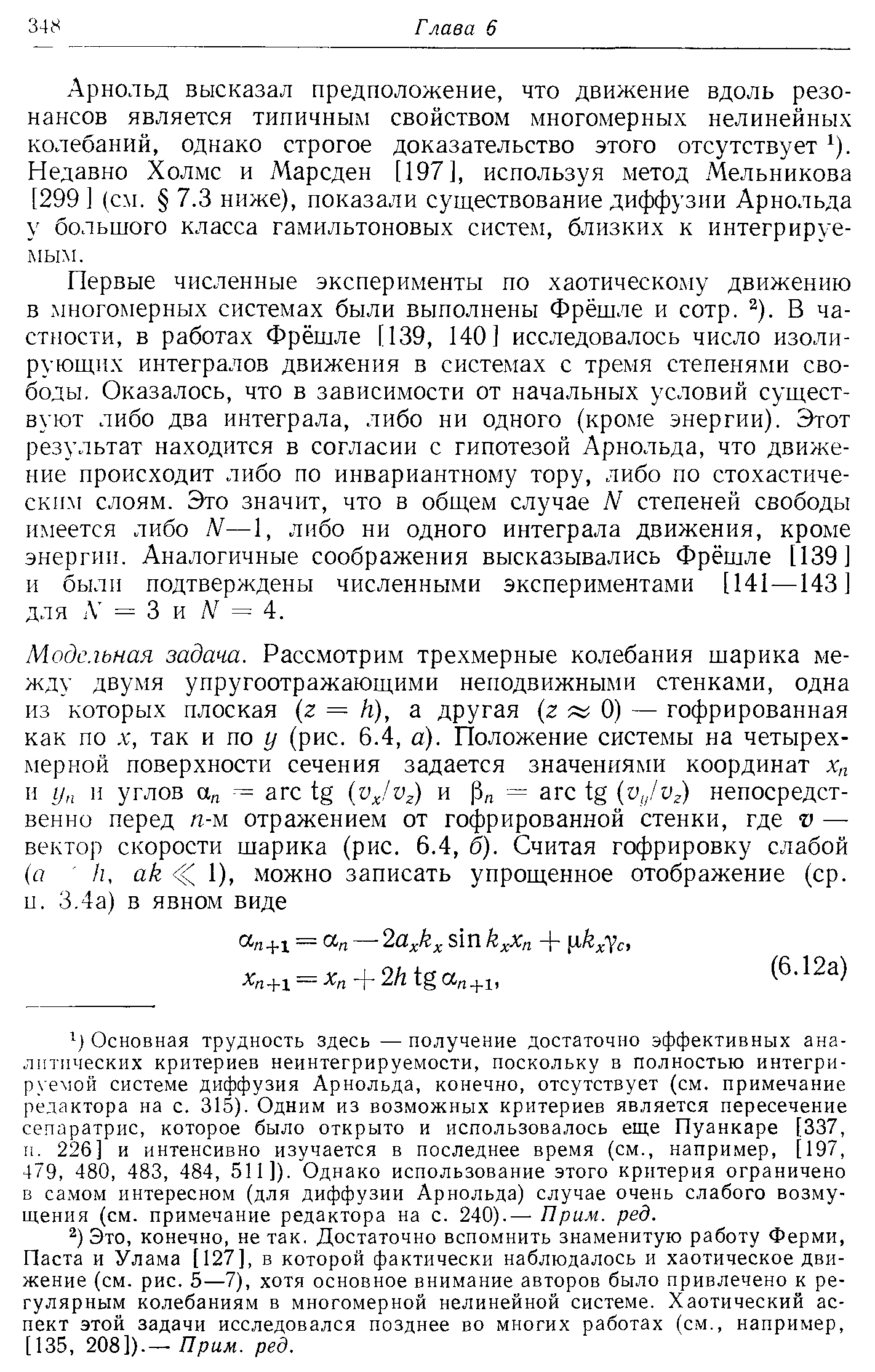 Арнольд высказал предположение, что движение вдоль резонансов является типичным свойством многомерных нелинейных колебаний, однако строгое доказательство этого отсутствует ). Недавно Холмс и Марсден [197], используя метод Мельникова [299] (см. 7.3 ниже), показали существование диффузии Арнольда у большого класса гамильтоновых систем, близких к интегрируемым.
