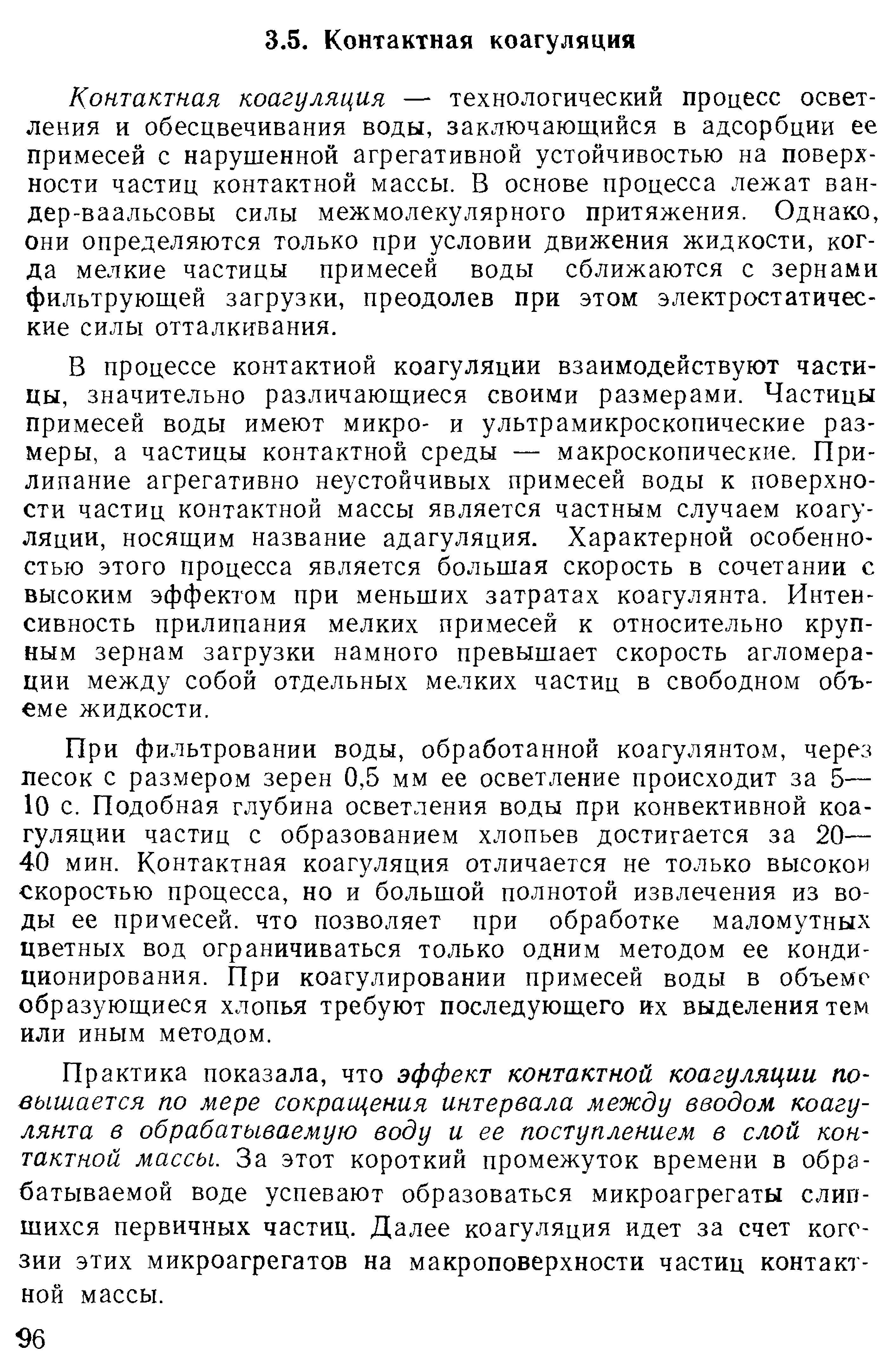 Контактная коагуляция — технологический процесс осветления и обесцвечивания воды, заключающийся в адсорбции ее примесей с нарушенной агрегативной устойчивостью на поверхности частиц контактной массы. В основе процесса лежат ван-дер-ваальсовы силы межмолекулярного притяжения. Однако, они определяются только при условии движения жидкости, когда мелкие частицы примесей воды сближаются с зернами фильтрующей загрузки, преодолев при этом электростатичес-кие силы отталкивания.
