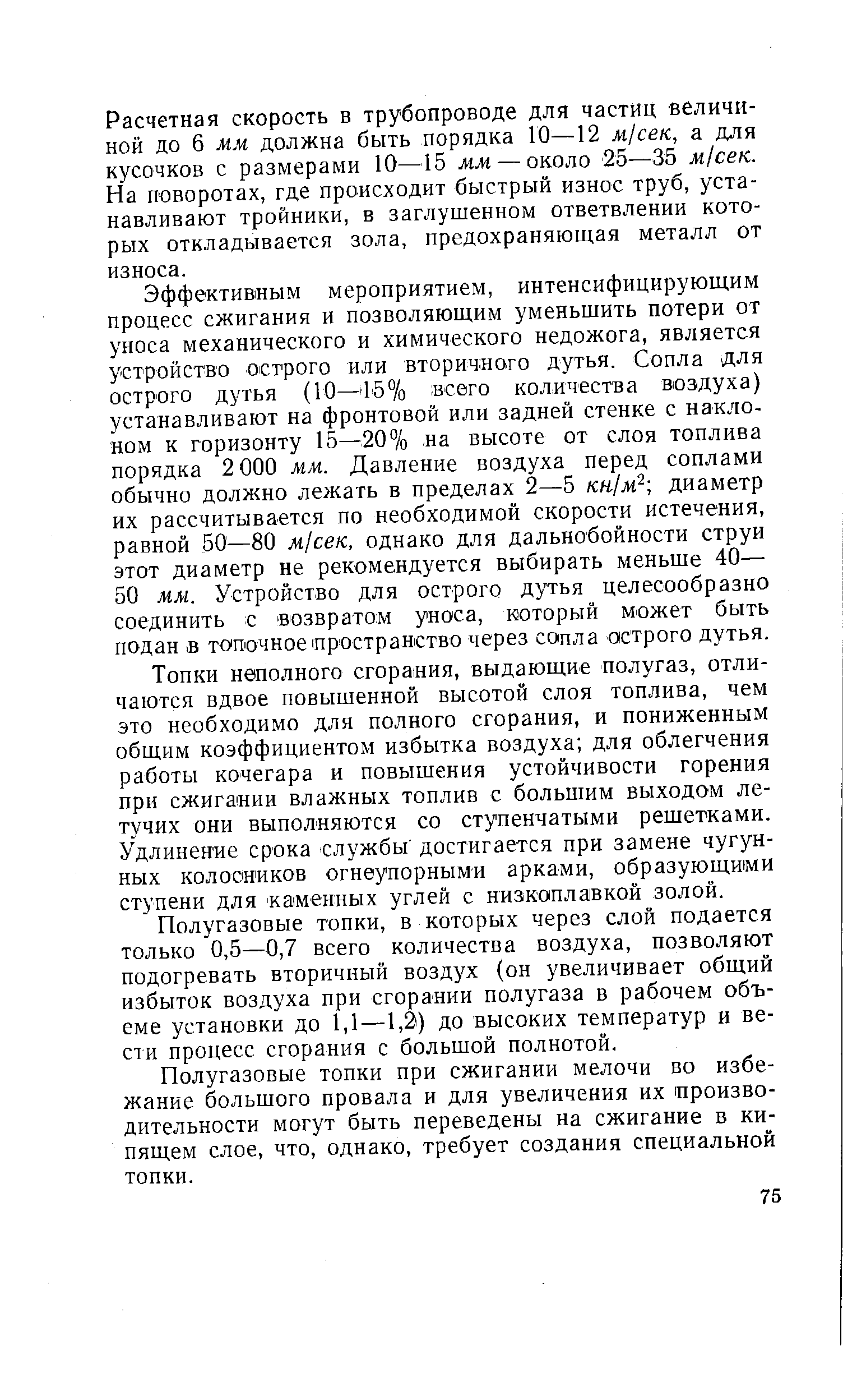 Расчетная скорость в трубопроводе для частиц величиной до 6 мм должна быть порядка 10—12 м сек, а для кусочков с размерами 10—15 мм — около 25—35 м1сек. На поворотах, где происходит быстрый износ труб, устанавливают тройники, в заглушенном ответвлении которых откладывается зола, предохраняющая металл от износа.
