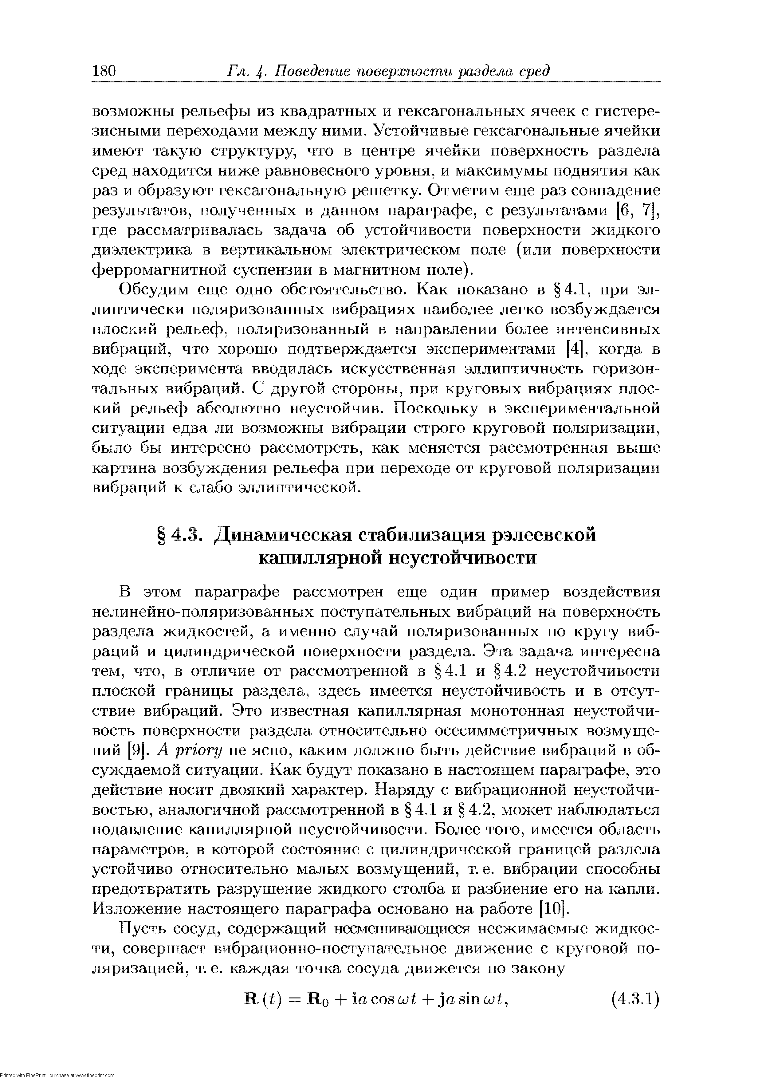 В этом параграфе рассмотрен еще один пример воздействия нелинейно-поляризованных поступательных вибраций на поверхность раздела жидкостей, а именно случай поляризованных по кругу вибраций и цилиндрической поверхности раздела. Эта задача интересна тем, что, в отличие от рассмотренной в 4.1 и 4.2 неустойчивости плоской границы раздела, здесь имеется неустойчивость и в отсутствие вибраций. Это известная капиллярная монотонная неустойчивость поверхности раздела относительно осесимметричных возмущений [9]. А priory не ясно, каким должно быть действие вибраций в обсуждаемой ситуации. Как будут показано в настоящем параграфе, это действие носит двоякий характер. Наряду с вибрационной неустойчивостью, аналогичной рассмотренной в 4.1 и 4.2, может наблюдаться подавление капиллярной неустойчивости. Более того, имеется область параметров, в которой состояние с цилиндрической границей раздела устойчиво относительно малых возмущений, т. е. вибрации способны предотвратить разрушение жидкого столба и разбиение его на капли. Изложение настоящего параграфа основано на работе [10. 
