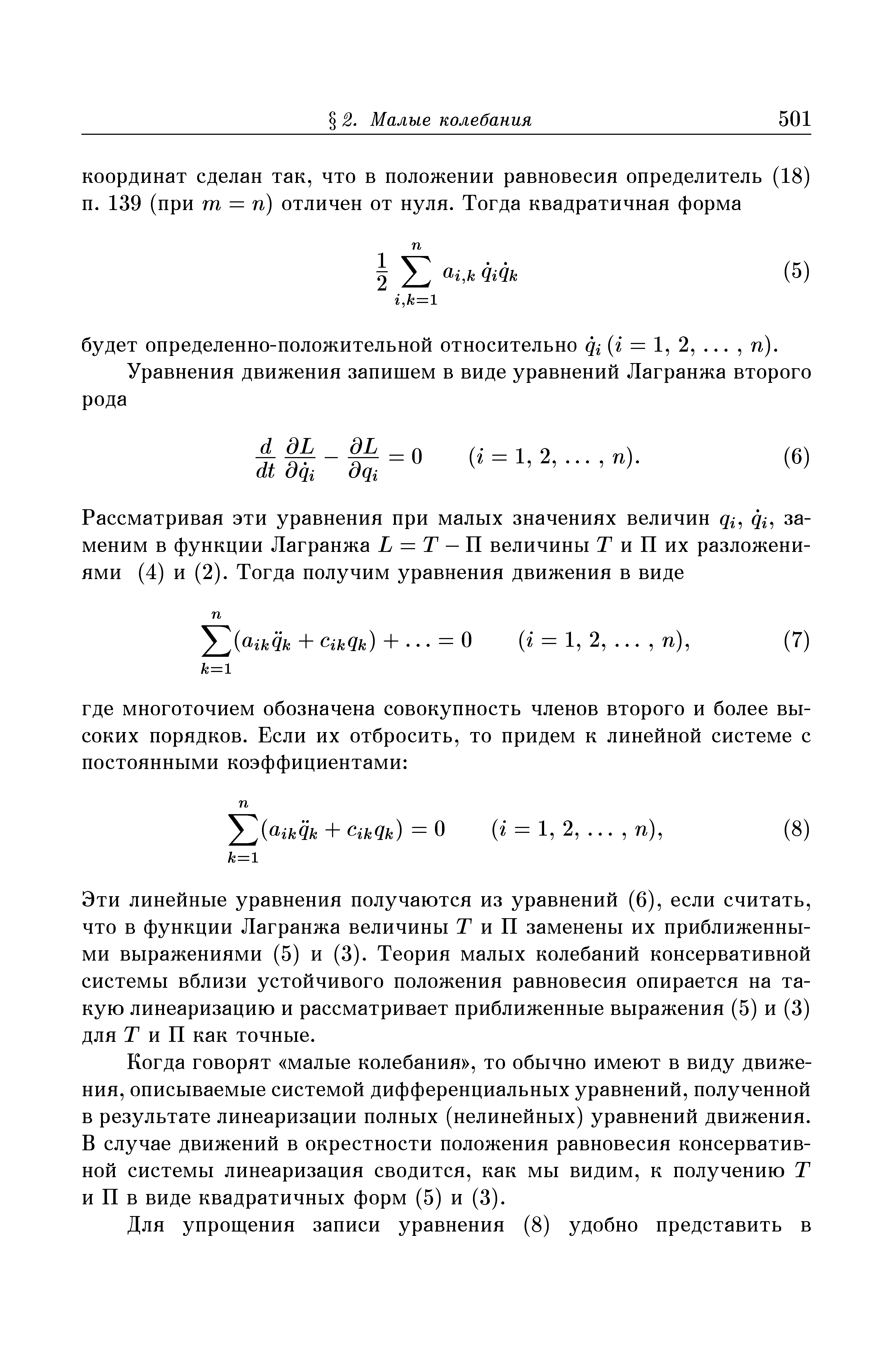 Эти линейные уравнения получаются из уравнений (6), если считать, что в функции Лагранжа величины Т и П заменены их приближенными выражениями (5) и (3). Теория малых колебаний консервативной системы вблизи устойчивого положения равновесия опирается на такую линеаризацию и рассматривает приближенные выражения (5) и (3) для Т и П как точные.
