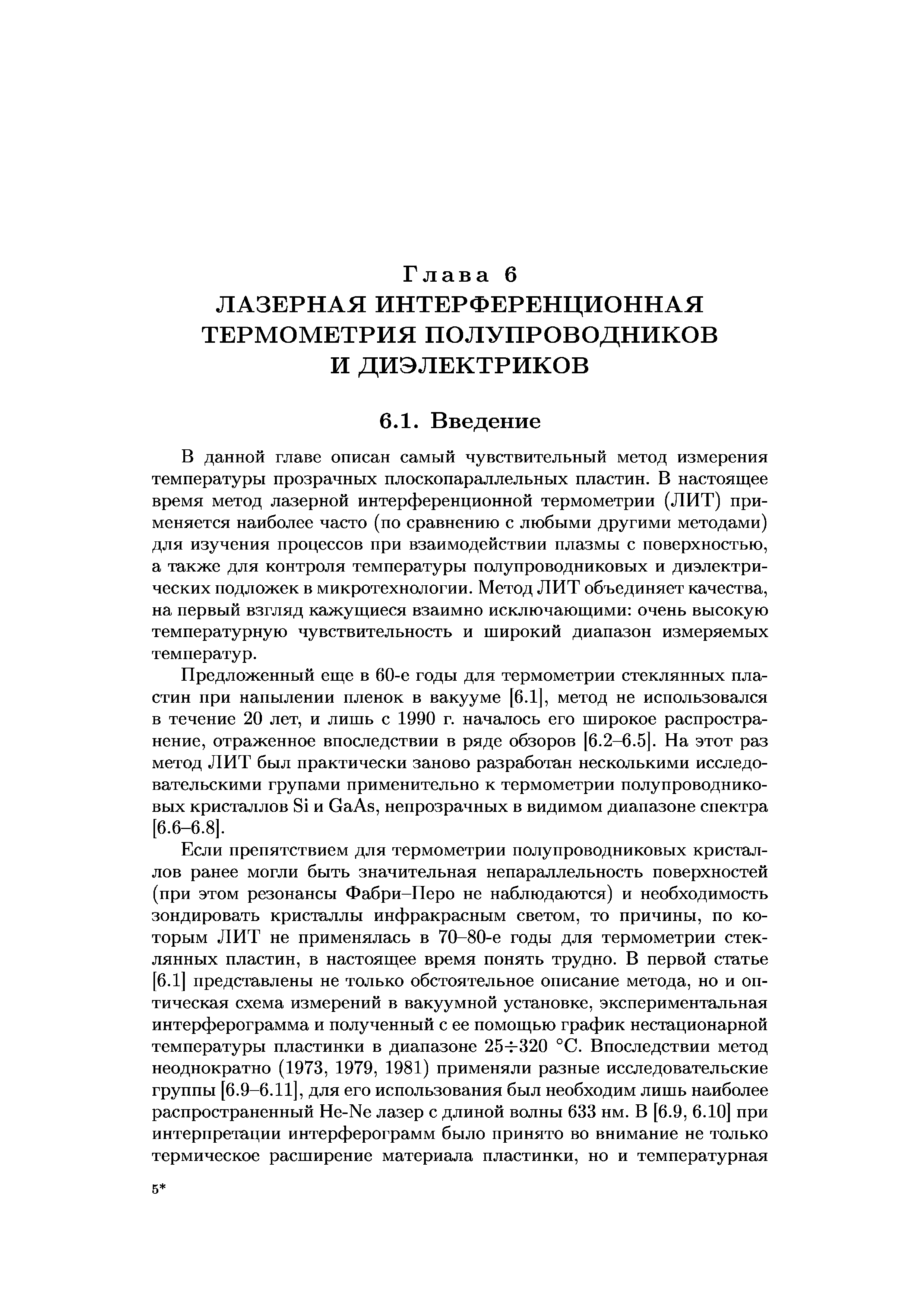 В данной главе описан самый чувствительный метод измерения температуры прозрачных плоскопараллельных пластин. В настоящее время метод лазерной интерференционной термометрии (ЛИТ) применяется наиболее часто (по сравнению с любыми другими методами) для изучения процессов при взаимодействии плазмы с поверхностью, а также для контроля температуры полупроводниковых и диэлектрических подложек в микротехнологии. Метод ЛИТ объединяет качества, на первый взгляд кажущиеся взаимно исключающими очень высокую температурную чувствительность и широкий диапазон измеряемых температур.
