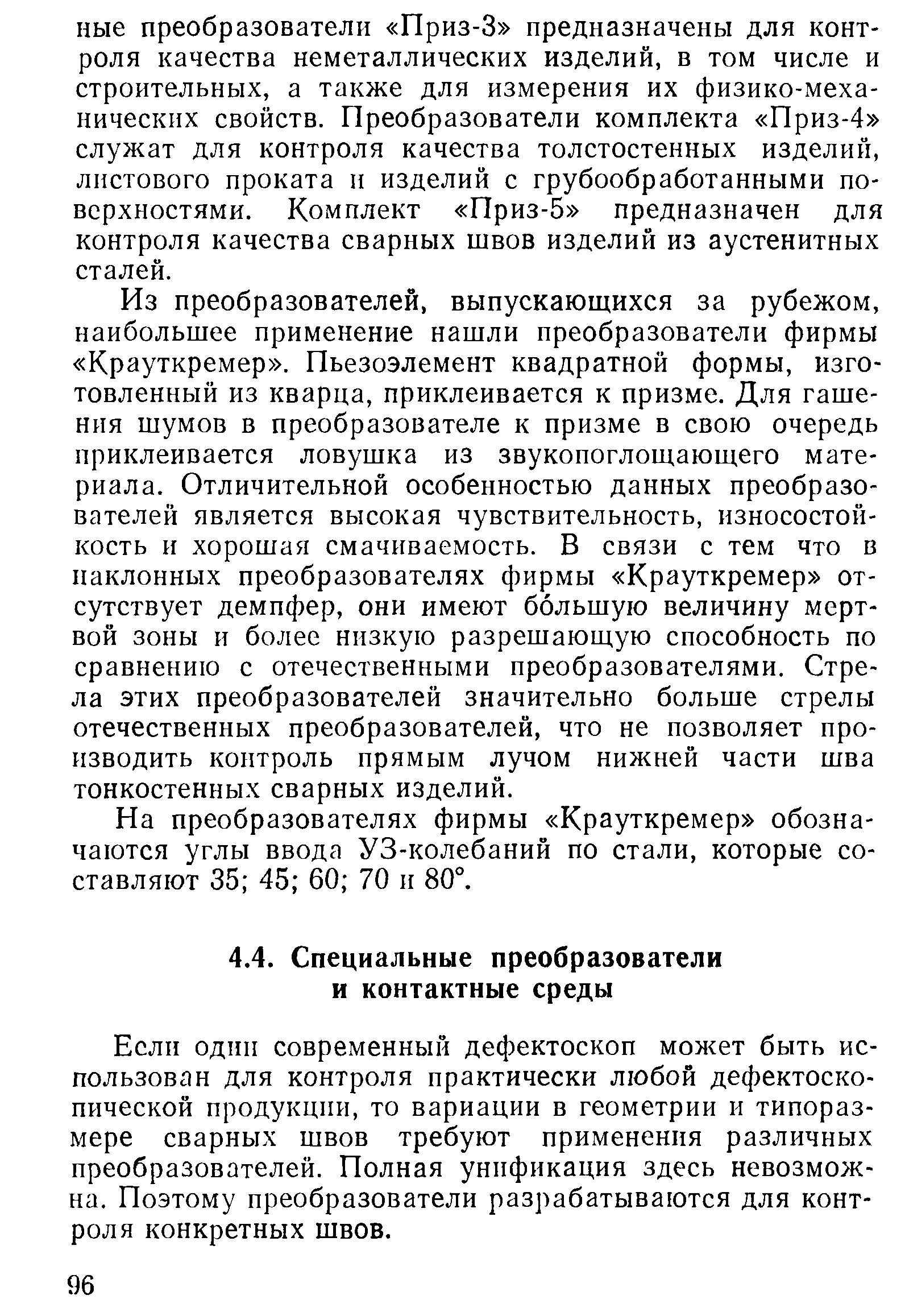 Если один современный дефектоскоп может быть использован для контроля практически любой дефектоскопической продукции, то вариации в геометрии и типоразмере сварных швов требуют примененпя различных преобразователей. Полная унификация здесь невозможна. Поэтому преобразователи разрабатываются для контроля конкретных швов.
