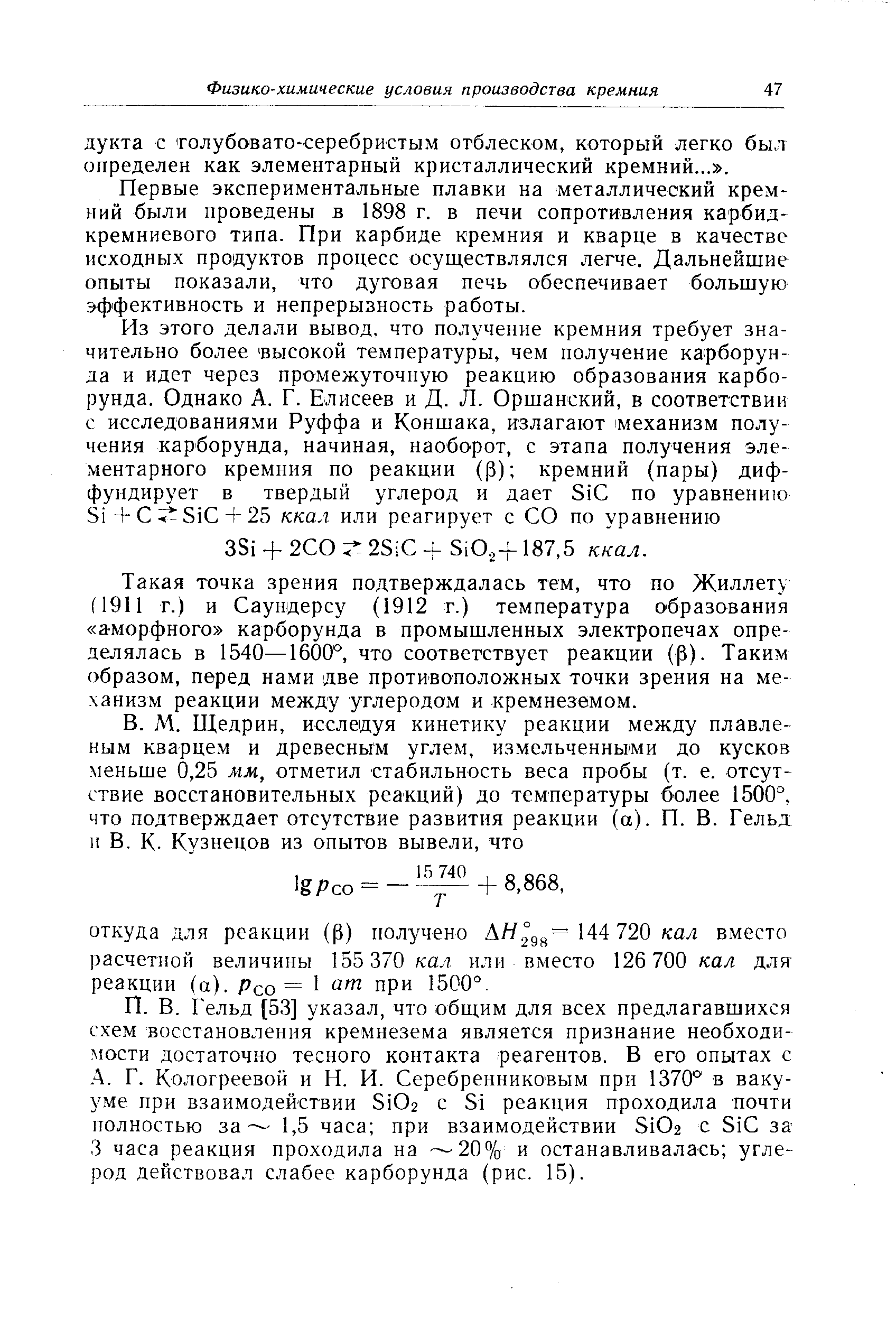 Первые экспериментальные плавки на металлический кремний были проведены в 1898 г. в печи соггротивления карбид-кремниевого типа. При карбиде кремния и кварце в качестве исходных продуктов процесс осуществлялся легче. Дальнейшие опыты показали, что дуговая печь обеспечивает большую эффективность и непрерывность работы.
