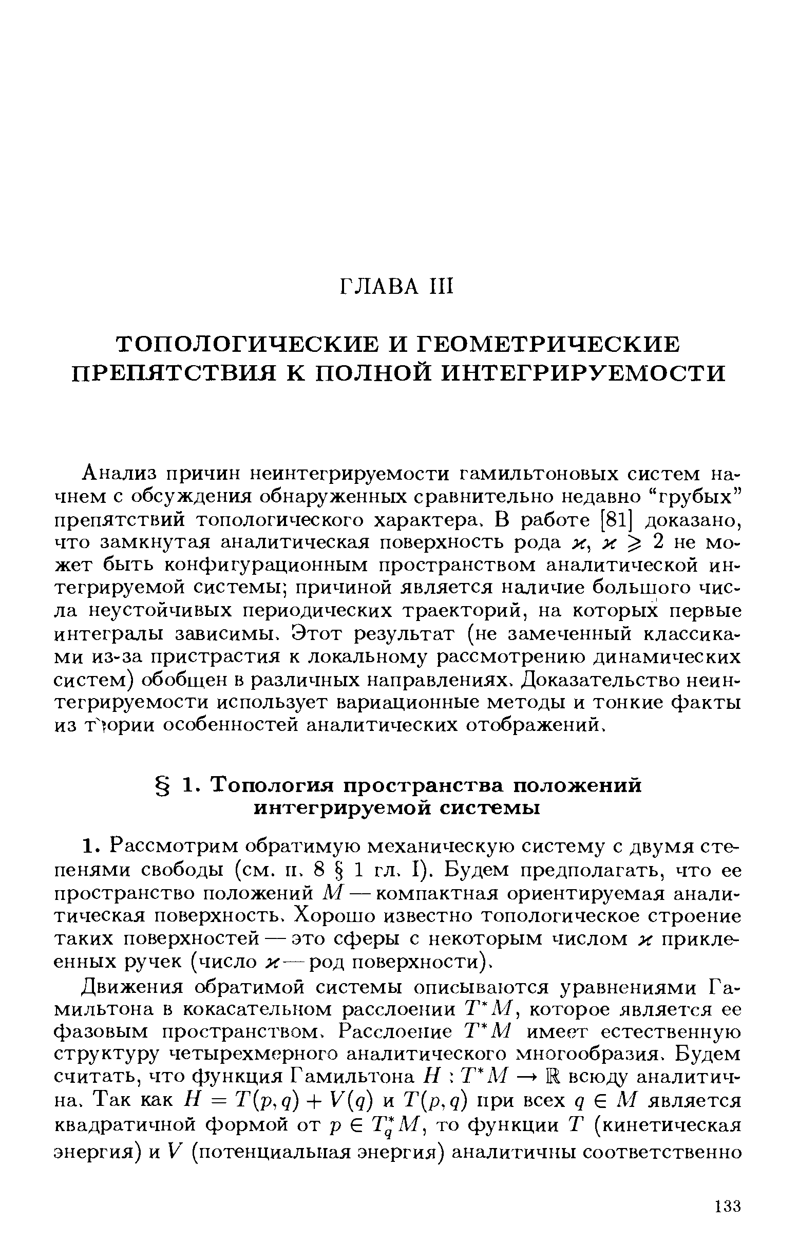 Анализ причин неинтегрируемости гамильтоновых систем начнем с обсуждения обнаруженных сравнительно недавно грубых препятствий топологического характера. В работе [81] доказано, что замкнутая аналитическая поверхность рода х, х 2 не может быть конфигурационным пространством аналитической интегрируемой системы причиной является наличие большого числа неустойчивых периодических траекторий, на которых первые интегралы зависимы. Этот результат (не замеченный классиками из-за пристрастия к локальному рассмотрению динамических систем) обобщен в различных направлениях. Доказательство неинтегрируемости использует вариационные методы и тонкие факты из т ории особенностей аналитических отображений.
