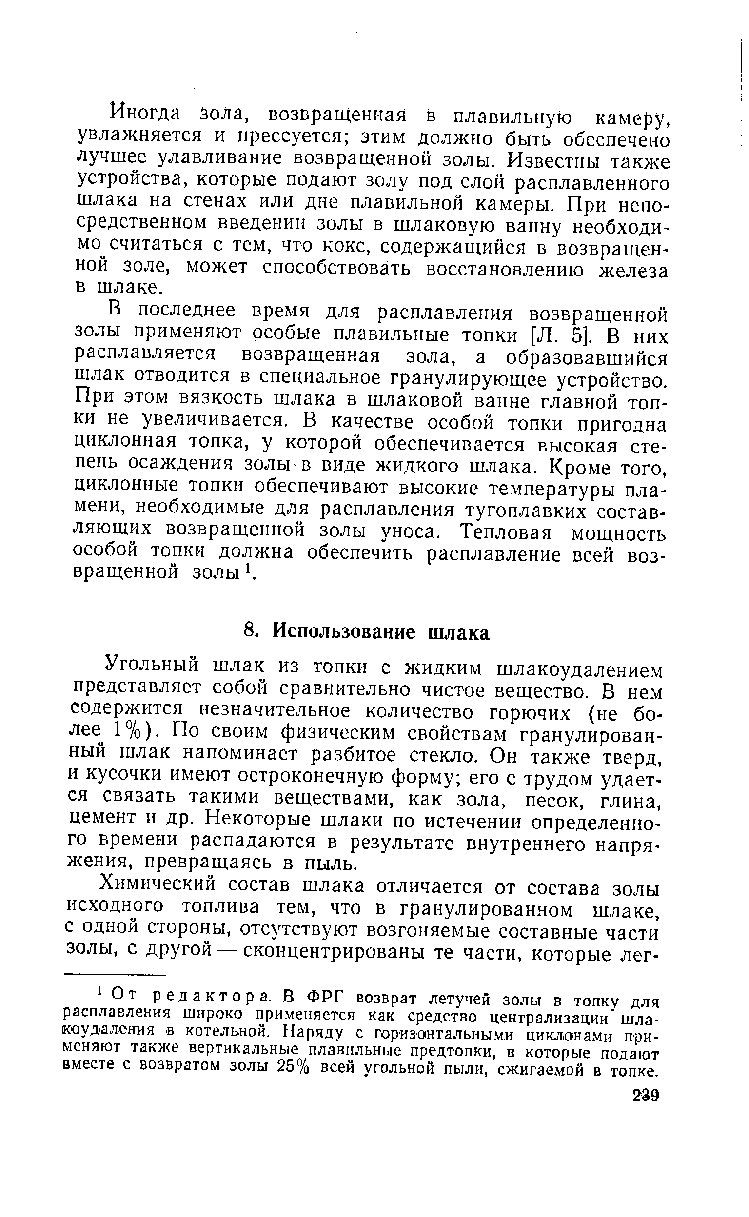 Угольный шлак из топки с жидким шлакоудалением представляет собой сравнительно чистое вещество. В нем содержится незначительное количество горючих (не более 1%). По своим физическим свойствам гранулированный шлак напоминает разбитое стекло. Он также тверд и кусочки имеют остроконечную форму его с трудом удает ся связать такими веществами, как зола, песок, глина цемент и др. Некоторые шлаки по истечении определенно го времени распадаются в результате внутреннего напря жения, превращаясь в пыль.
