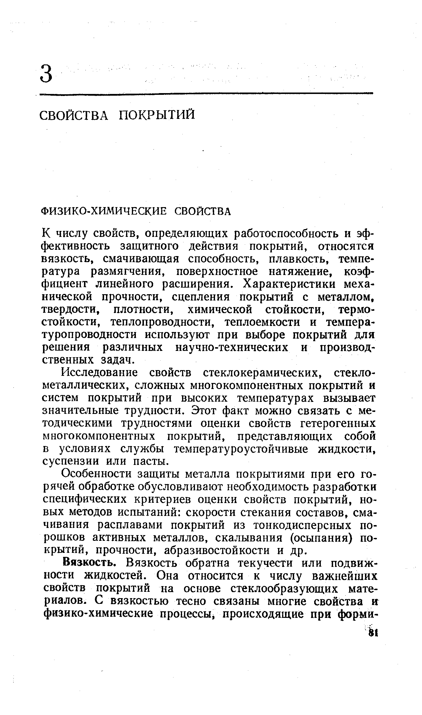 К числу свойств, определяющих работоспособность и эффективность защитного действия покрытий, относятся вязкость, смачивающая способность, плавкость, температура размягчения, поверхностное натяжение, коэффициент линейного расширения. Характеристики механической прочности, сцепления покрытий с металлом, твердости, плотности, химической стойкости, термостойкости, теплопроводности, теплоемкости и температуропроводности используют при выборе покрытий для решения различных научно-технических и производственных задач.
