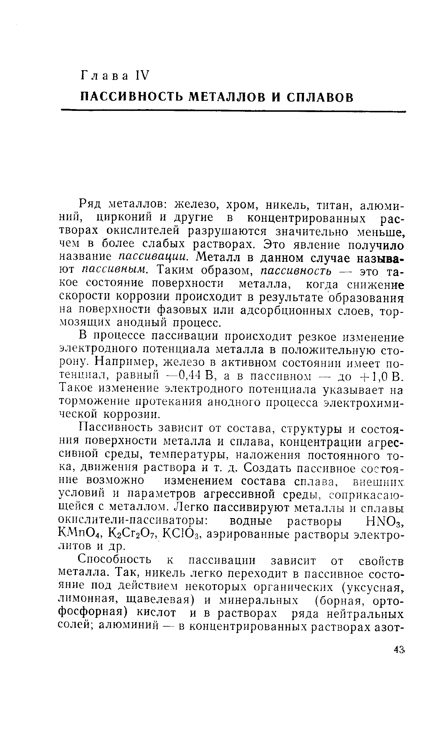 Ряд металлов железо, хром, никель, титан, алюминий, цирконий и другие в концентрированных растворах окислителей разрушаются значительно меньше, чем в более слабых растворах. Это явление получило название пассивации. Металл в данном случае называют пассивным. Таким образом, пассивность — это такое состояние поверхности металла, когда снижение скорости коррозии происходит в результате образования на поверхности фазовых или адсорбционных слоев, тормозящих анодный процесс.
