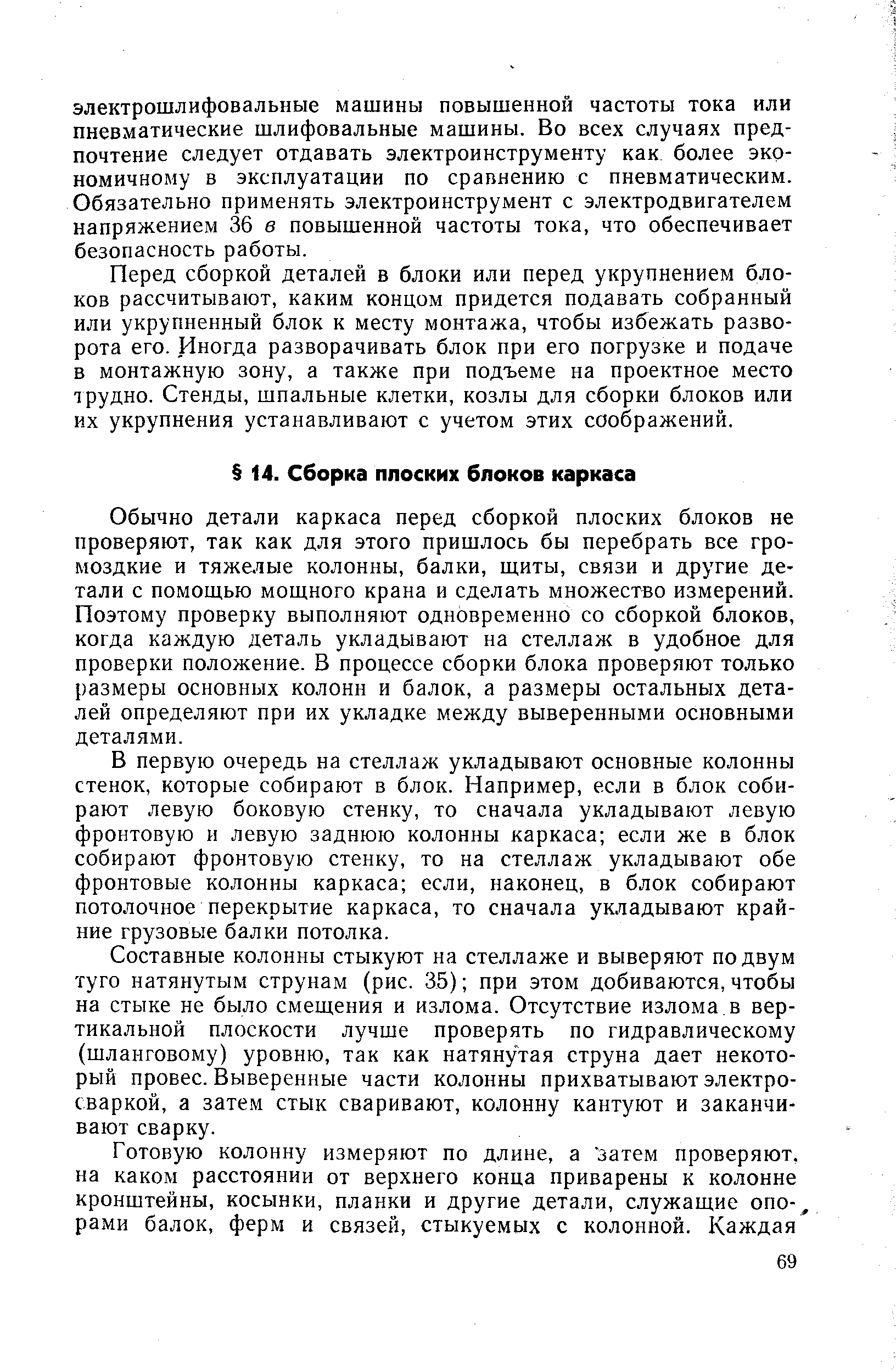 Обычно детали каркаса перед сборкой плоских блоков не проверяют, так как для этого пришлось бы перебрать все громоздкие и тяжелые колонны, балки, щиты, связи и другие детали с помощью мощного крана и сделать множество измерений. Поэтому проверку выполняют одновременно со сборкой блоков, когда каждую деталь укладывают на стеллаж в удобное для проверки положение. В процессе сборки блока проверяют только размеры основных колонн и балок, а размеры остальных деталей определяют при их укладке между выверенными основными деталями.
