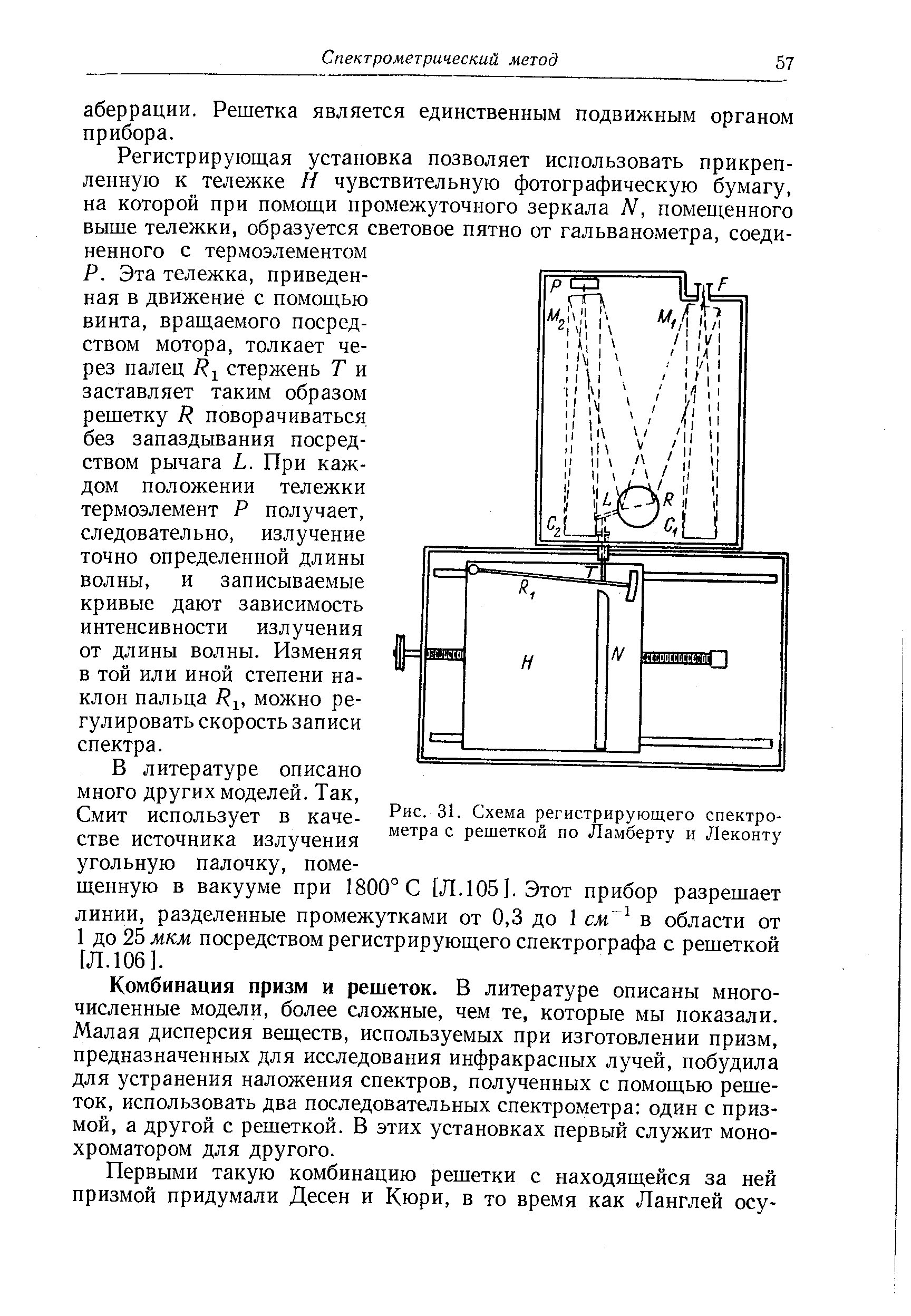 Комбинация призм и решеток. В литературе описаны многочисленные модели, более сложные, чем те, которые мы показали. Малая дисперсия веществ, используемых при изготовлении призм, предназначенных для исследования инфракрасных лучей, побудила для устранения наложения спектров, полученных с помощью решеток, использовать два последовательных спектрометра один с призмой, а другой с решеткой. В этих установках первый служит монохроматором для другого.
