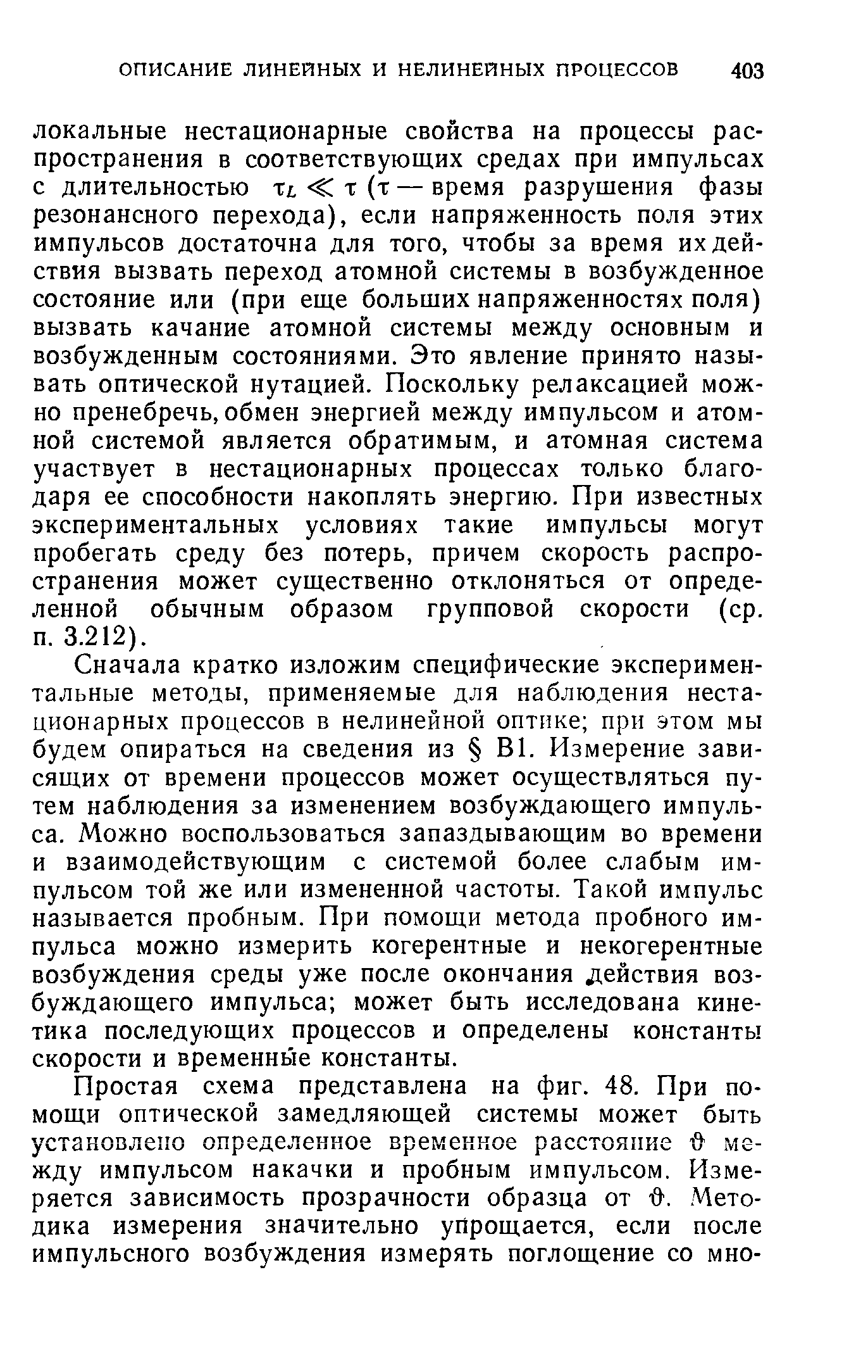 Сначала кратко изложим специфические экспериментальные методы, применяемые для наблюдения нестационарных процессов в нелинейной оптике при этом мы будем опираться на сведения из В1. Измерение зависящих от времени процессов может осуществляться путем наблюдения за изменением возбуждающего импульса. Можно воспользоваться запаздывающим во времени и взаимодействующим с системой более слабым импульсом той же или измененной частоты. Такой импульс называется пробным. При помощи метода пробного импульса можно измерить когерентные и некогерентные возбуждения среды уже после окончания действия возбуждающего импульса может быть исследована кинетика последующих процессов и определены константы скорости и временные константы.
