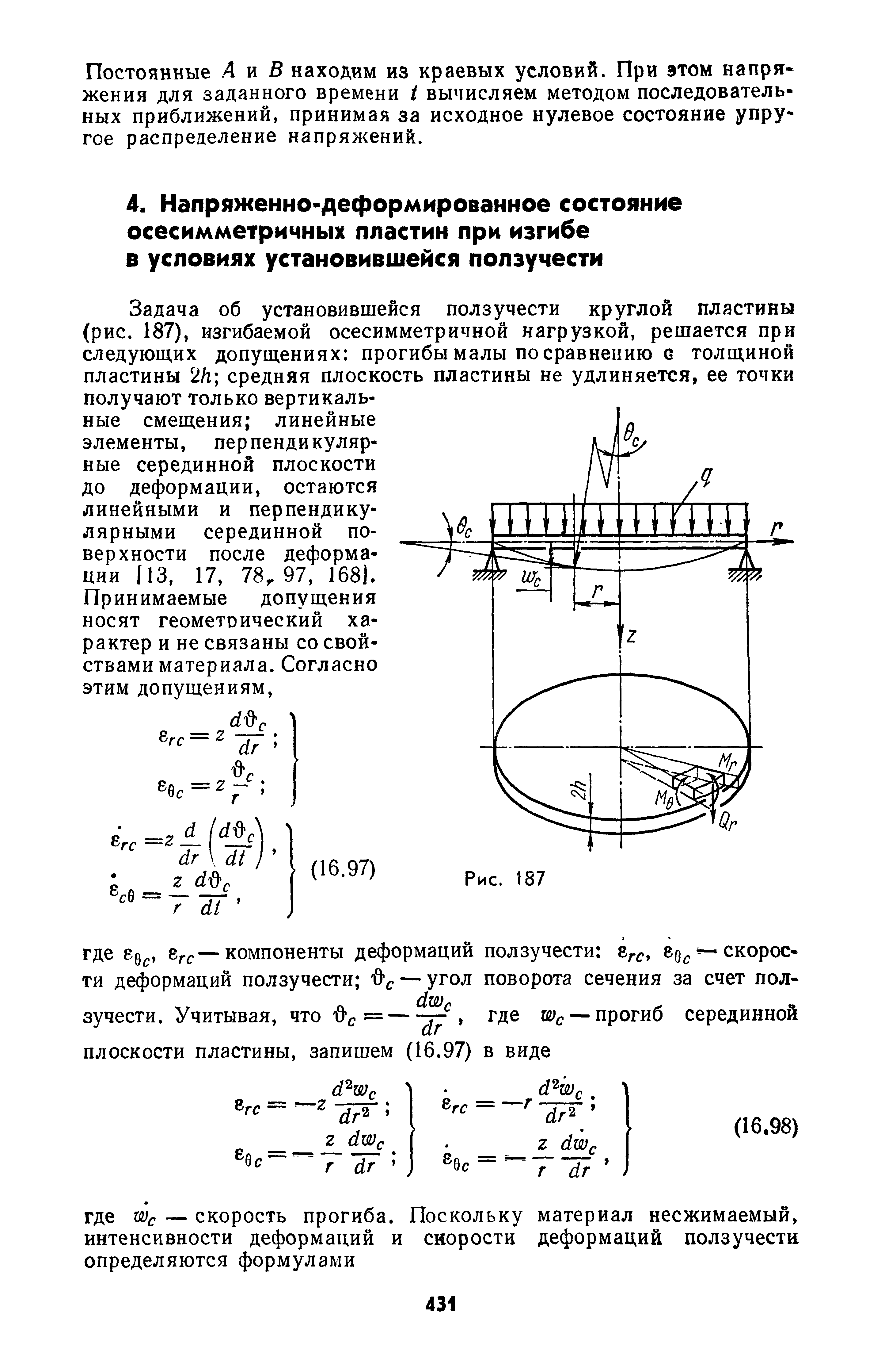 Задача об установившейся ползучести круглой пластины (рис. 187), изгибаемой осесимметричной нагрузкой, решается при следуюш,их допущениях прогибы малы по сравнению е толщиной пластины 2/1 средняя плоскость пластины не удлиняется, ее точки получают только вертикальные смещения линейные элементы, перпендикулярные серединной плоскости до деформации, остаются линейными и перпендикулярными серединной поверхности после деформации [13, 17, 78, 97, 168).
