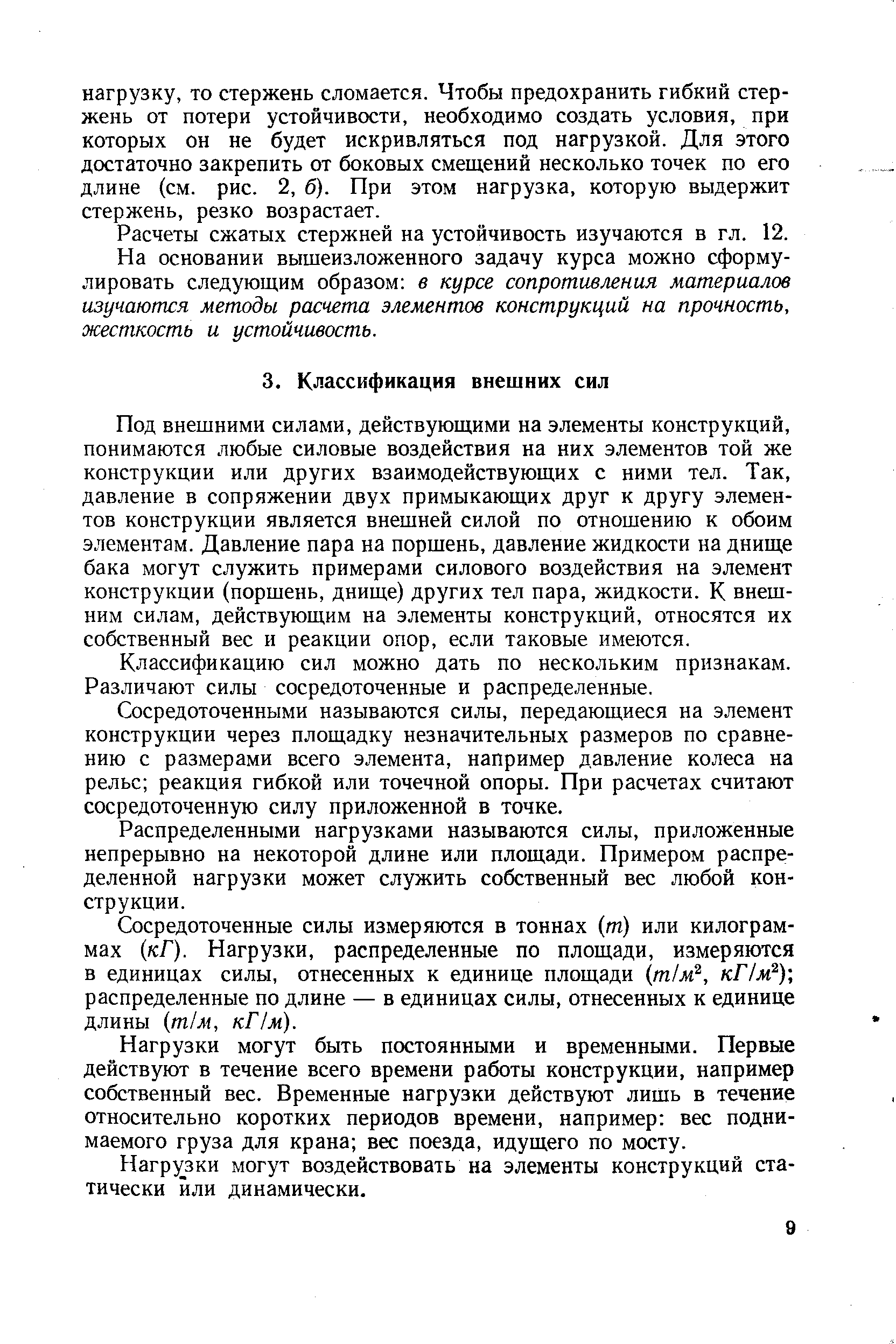 Под внешними силами, действующими на элементы конструкций, понимаются любые силовые воздействия на них элементов той же конструкции или других взаимодействующих с ними тел. Так, давление в сопряжении двух примыкающих друг к другу элементов конструкции является внешней силой по отношению к обоим элементам. Давление пара на поршень, давление жидкости на днище бака могут служить примерами силового воздействия на элемент конструкции (поршень, днище) других тел пара, жидкости. К внешним силам, действующим на элементы конструкций, относятся их собственный вес и реакции опор, если таковые имеются.
