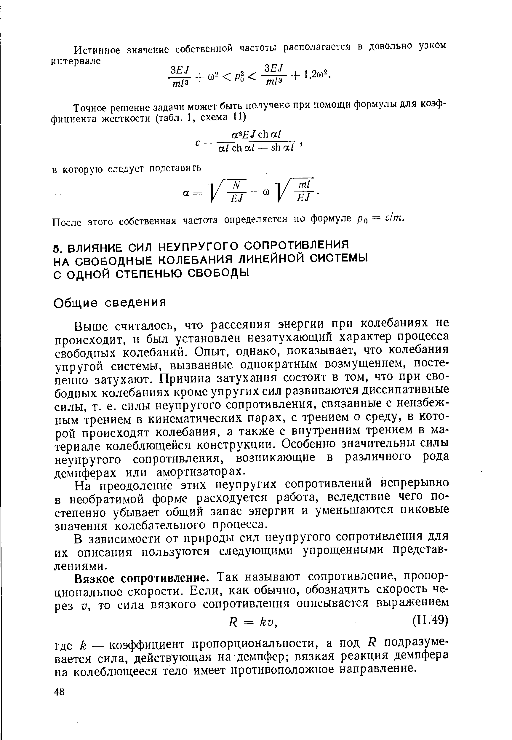 Выше считалось, что рассеяния энергии при колебаниях не происходит, и был установлен незатухающий характер процесса свободных колебаний. Опыт, однако, показывает, что колебания упругой системы, вызванные однократным возмущением, постепенно затухают. Причина затухания состоит в том, что при свободных колебаниях кроме упругих сил развиваются диссипативные силы, т. е. силы неупругого сопротивления, связанные с неизбежным трением в кинематических парах, с трением о среду, в которой происходят колебания, а также с внутренним трением в материале колеблющейся конструкции. Особенно значительны силы неупругого сопротивления, возникающие в различного рода демпферах или амортизаторах.
