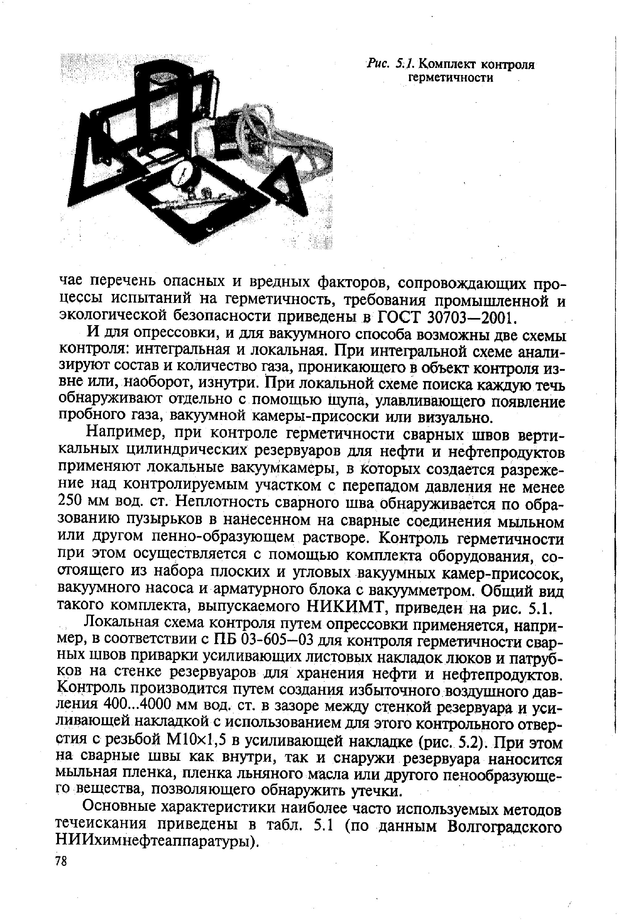 И для опрессовки, и для вакуумного способа возможны две схемы контроля интегральная и локальная. При интегральной схеме анализируют состав и количество газа, проникающего в объект контроля извне или, наоборот, изнутри. При локальной схеме поиска каждую течь обнаруживают отдельно с помощью шупа, улавливающего появление пробного газа, вакуумной камеры-присоски или визуально.
