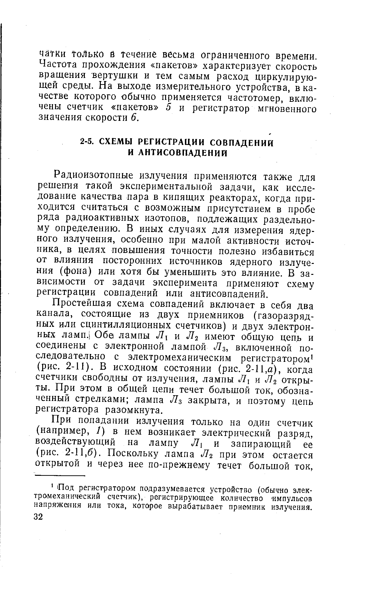 Радиоизотопные излучения применяются также для решения такой экспериментальной задачи, как исследование качества пара в кипящих реакторах, когда приходится считаться с возможным присутствием в пробе ряда радиоактивных изотопов, подлежащих раздельному определению. В иных случаях для измерения ядер-ного излучения, особенно при малой активности источника, в целях повышения точности полезно избавиться от влияния посторонних источников ядерного излучения (фона) или хотя бы уменьшить это влияние. В зависимости от задачи эксперимента применяют схему регистрации совпадений или антисовпадений.
