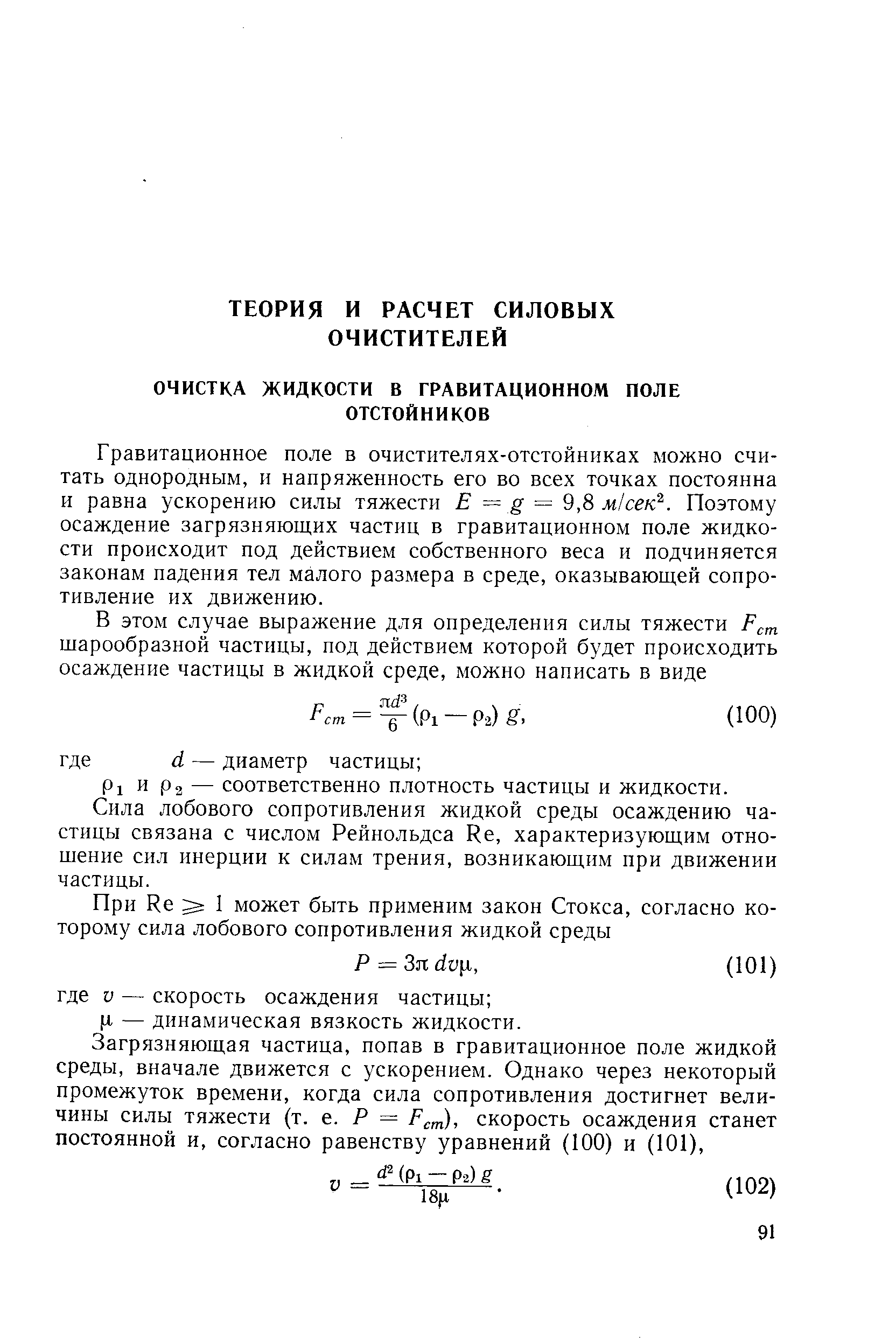 Гравитационное поле в очистителях-отстойниках можно считать однородным, и напряженность его во всех точках постоянна и равна ускорению силы тяжести Е = = 9,8 м1сек . Поэтому осаждение загрязняющих частиц в гравитационном поле жидкости происходит под действием собственного веса и подчиняется законам падения тел малого размера в среде, оказывающей сопротивление их движению.
