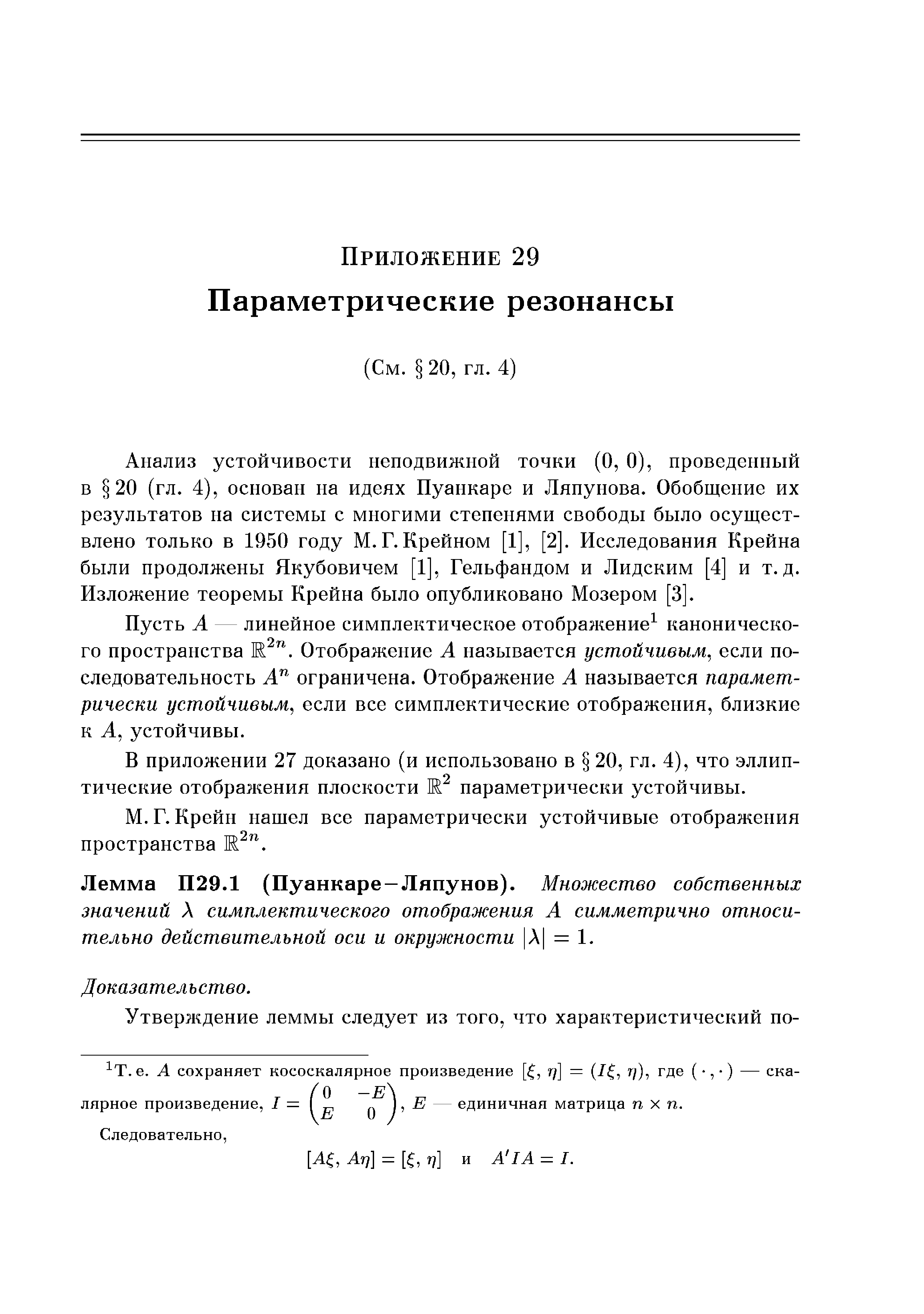 Анализ устойчивости неподвижной точки (О, 0), проведенный в 20 (гл. 4), основан на идеях Пуанкаре и Ляпунова. Обобщение их результатов на системы с многими степенями свободы было осуществлено только в 1950 году М.Г.Крейном [1], [2]. Исследования Крейна были продолжены Якубовичем [1], Гельфандом и Лидским [4] и т.д. Изложение теоремы Крейна было опубликовано Мозером [3].
