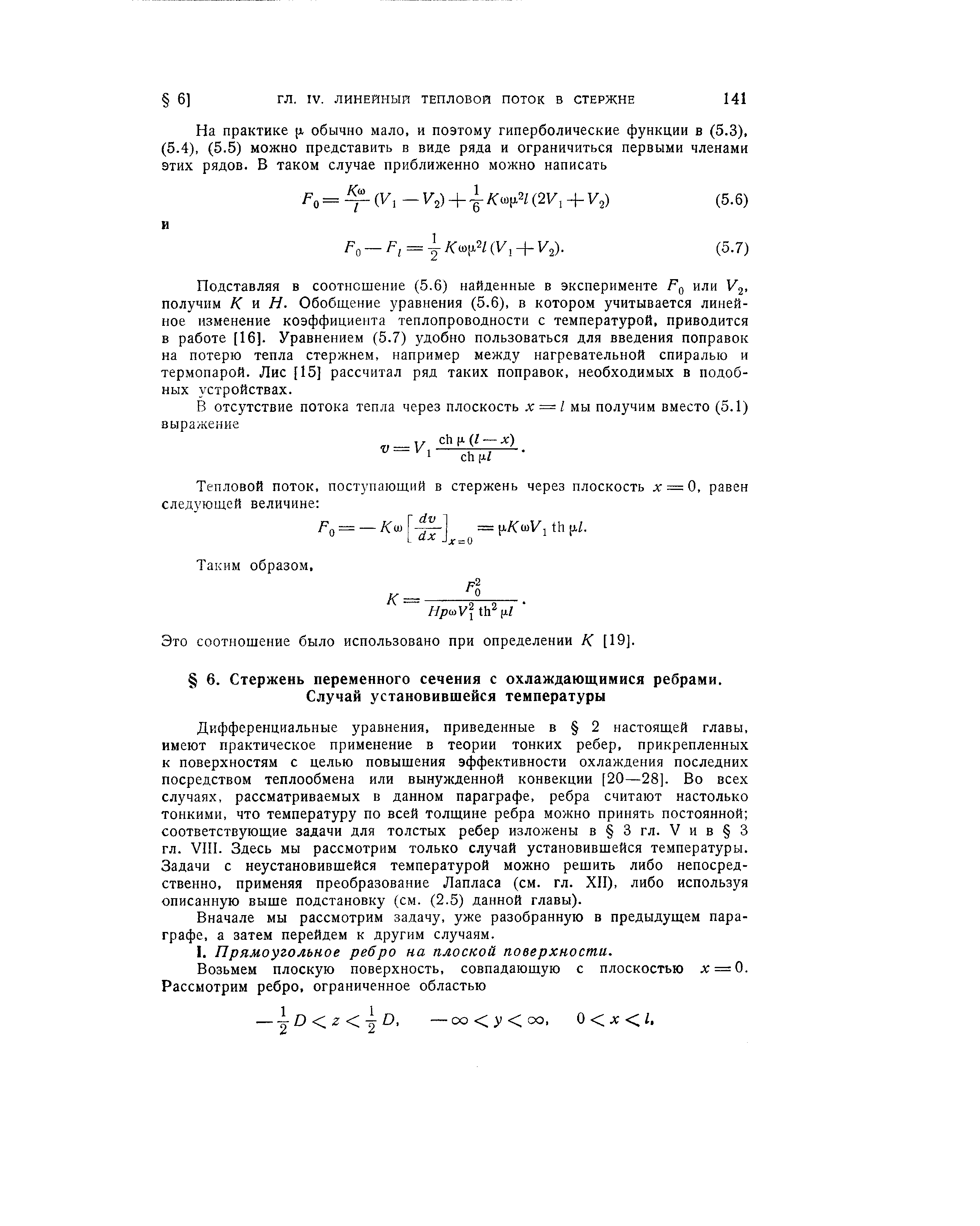 Дифференциальные уравнения, приведенные в 2 настоящей главы, имеют практическое применение в теории тонких ребер, прикрепленных к поверхностям с целью повышения эффективности охлаждения последних посредством теплообмена или вынужденной конвекции [20—28]. Во всех случаях, рассматриваемых в данном параграфе, ребра считают настолько тонкими, что температуру по всей толщине ребра можно принять постоянной соответствующие задачи для толстых ребер изложены в 3гл. Уив 3 гл. VIII. Здесь мы рассмотрим только случай установившейся температуры. Задачи с неустановившейся температурой можно решить либо непосредственно, применяя преобразование Лапласа (см. гл. XII), либо используя описанную выше подстановку (см. (2.5) данной главы).

