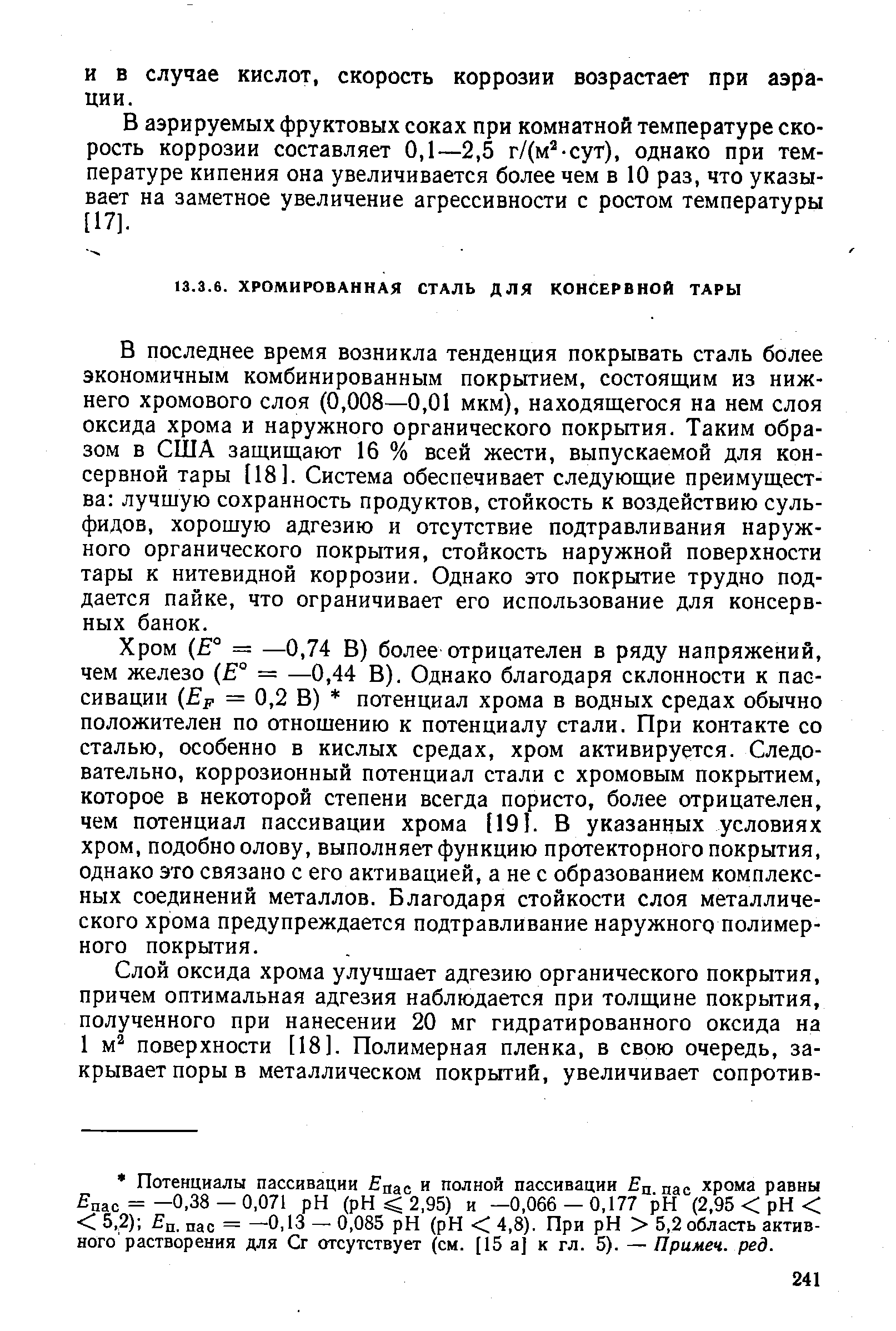 В последнее время возникла тенденция покрывать сталь более экономичным комбинированным покрытием, состоящим из нижнего хромового слоя (0,008—0,01 мкм), находящегося на нем слоя оксида хрома и наружного органического покрытия. Таким образом в США защищают 16 % всей жести, выпускаемой для консервной тары [18]. Система обеспечивает следующие преимущества лучшую сохранность продуктов, стойкость к воздействию сульфидов, хорошую адгезию и отсутствие подтравливания наружного органического покрытия, стойкость наружной поверхности тары к нитевидной коррозии. Однако это покрытие трудно поддается пайке, что ограничивает его использование для консервных банок.
