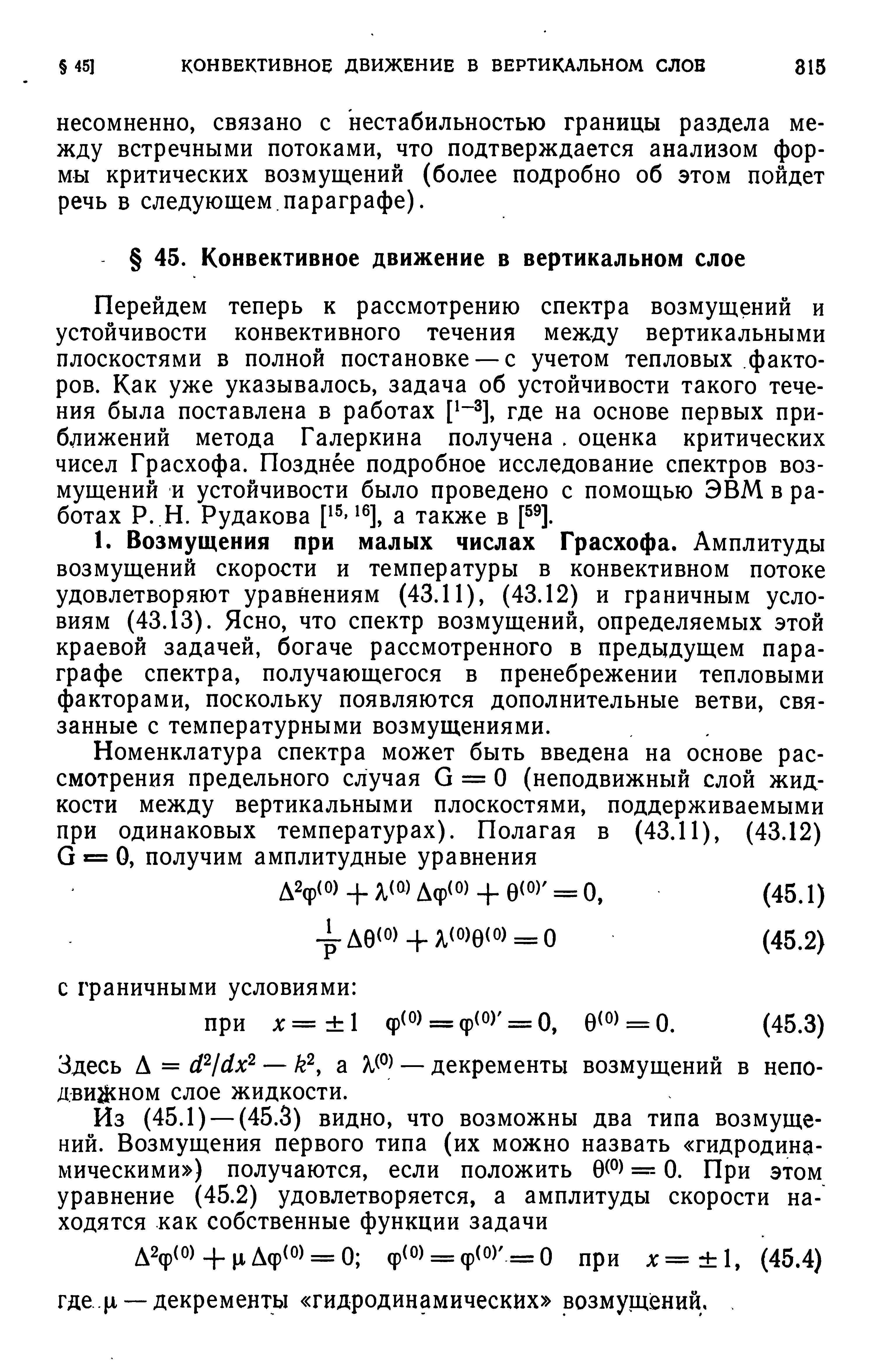 Перейдем теперь к рассмотрению спектра возмущений и устойчивости конвективного течения между вертикальными плоскостями в полной постановке — с учетом тепловых факторов. Как уже указывалось, задача об устойчивости такого течения была поставлена в работах где на основе первых приближений метода Галеркина получена. оценка критических чисел Грасхофа. Позднее подробное исследование спектров возмущений и устойчивости было проведено с помощью ЭВМ в работах Р. Н. Рудакова а также в [ ].
