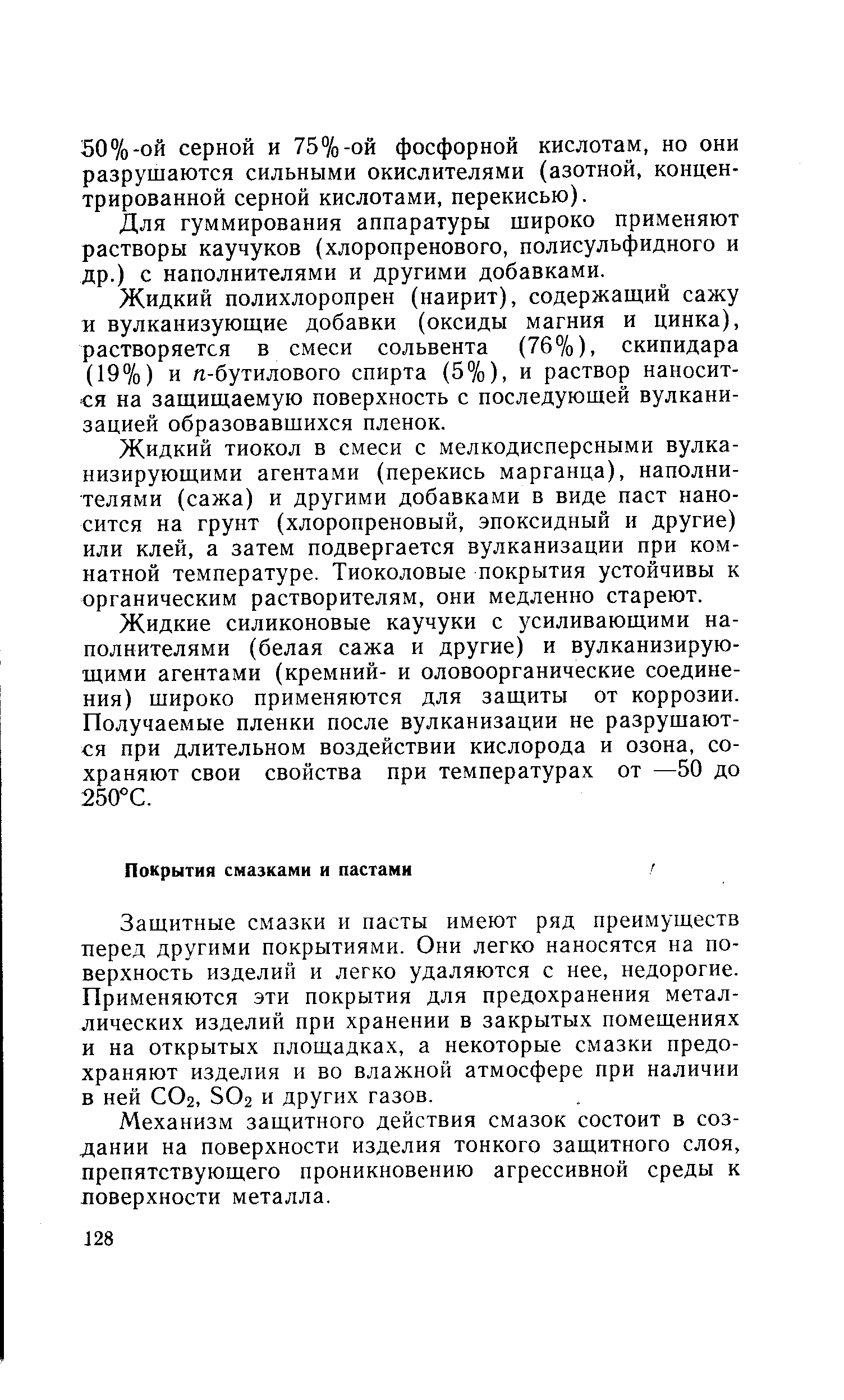 Защитные смазки и пасты имеют ряд преимуществ перед другими покрытиями. Они легко наносятся на поверхность изделий и легко удаляются с нее, недорогие. Применяются эти покрытия для предохранения металлических изделий при хранении в закрытых помещениях и на открытых площадках, а некоторые смазки предохраняют изделия и во влажной атмосфере нри наличии в ней СО2, 502 и других газов.
