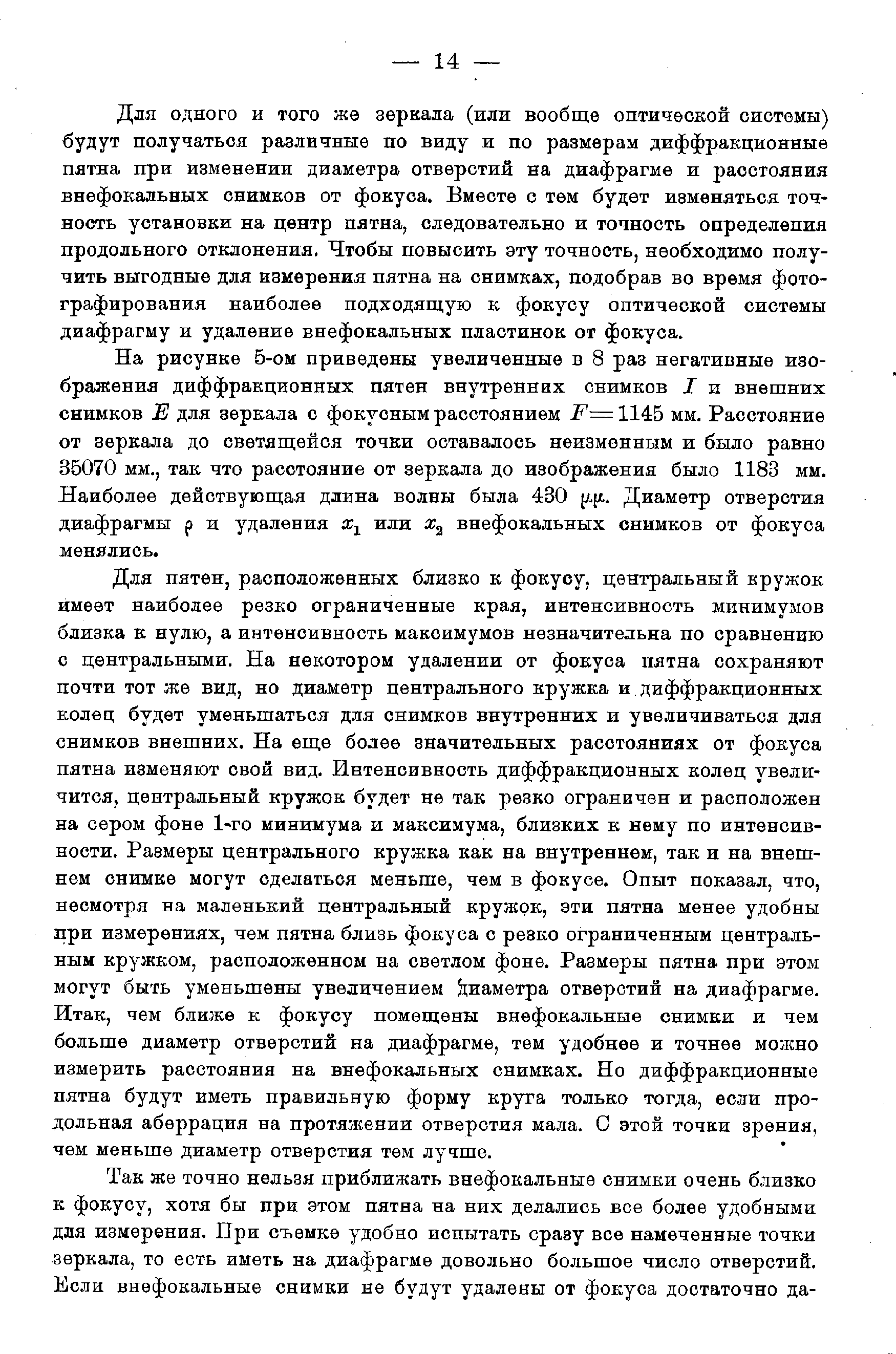 Для одного и того Ж0 зеркала (или вообще оптической системы) будут получаться различные по виду и по размерам диффракционные пятна при изменении диаметра отверстий на диафрагме и расстояния внефокальных снимков от фокуса. Вместе с тем будет изменяться точность установки на центр пятна, следовательно и точность определения продольного отклонения, Чтобы повысить эту точность, необходимо получить выгодные для измерения пятна на снимках, подобрав во время фотографирования наиболее подходящую к фокусу оптической системы диафрагму и удаление внефокальных пластинок от фокуса.
