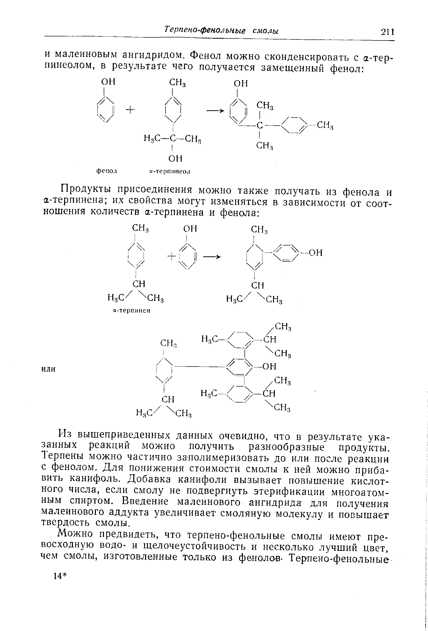 Из вышеприведенных данных очевидно, что в результате указанных реакций можно получить разнообразные продукты. Терпены можно частично заполимеризовать до или после реакции с фенолом. Для понижения стоимости смолы к ней можно прибавить канифоль. Добавка канифоли вызывает повышение кислотного числа, если смолу не подвергнуть этерификации многоатомным спиртом. Введение малеинового ангидрида для получения малеинового аддукта увеличивает смоляную молекулу и повышает твердость смолы.

