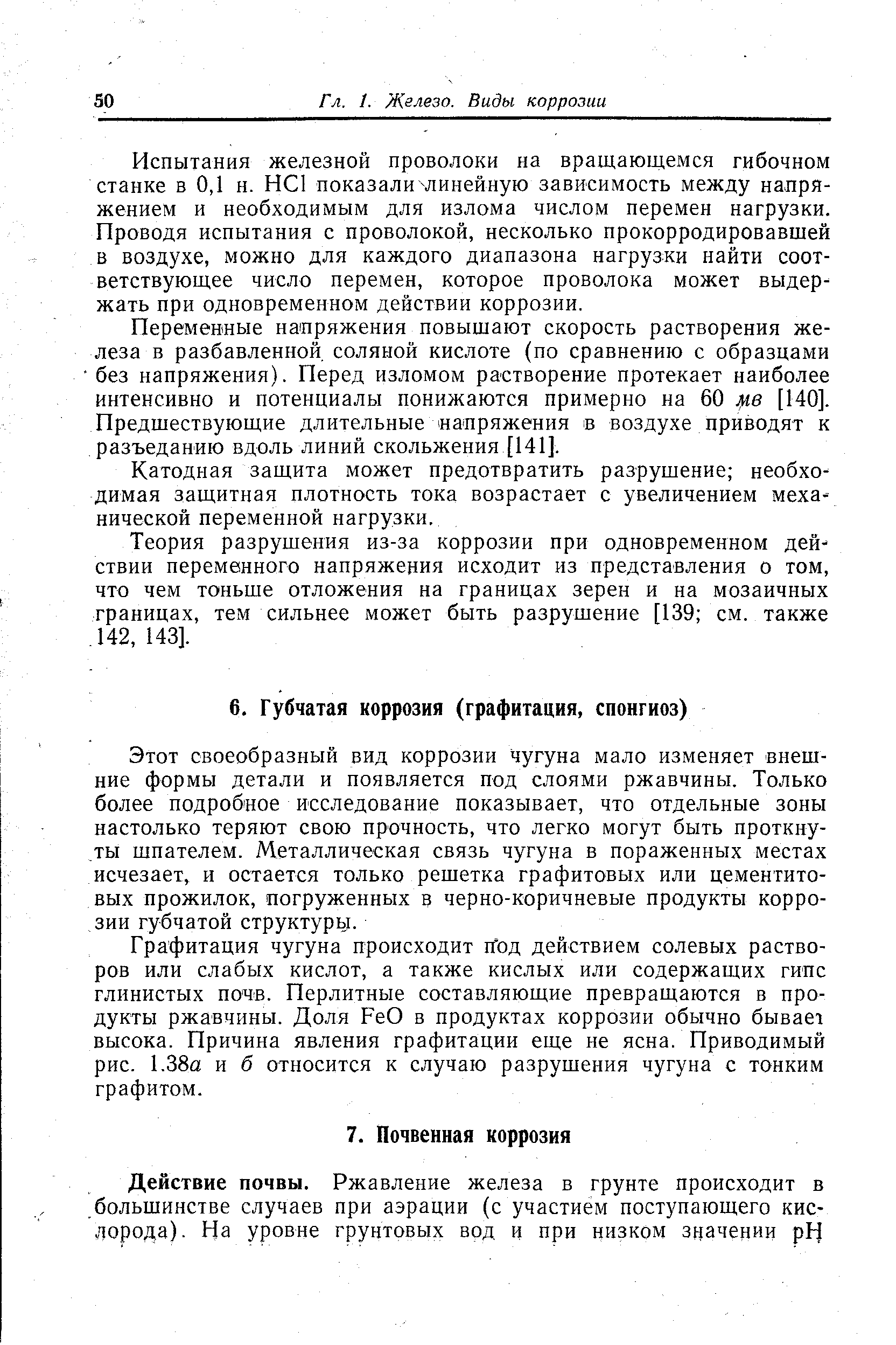 Этот своеобразный вид коррозии чугуна мало изменяет внешние формы детали и появляется под слоями ржавчины. Только более подробное исследование показывает, что отдельные зоны настолько теряют свою прочность, что легко могут быть проткнуты шпателем. Металлическая связь чугуна в пораженных местах исчезает, и остается только решетка графитовых или цементито-вых прожилок, погруженных в черно-коричневые продукты коррозии губчатой структуры.
