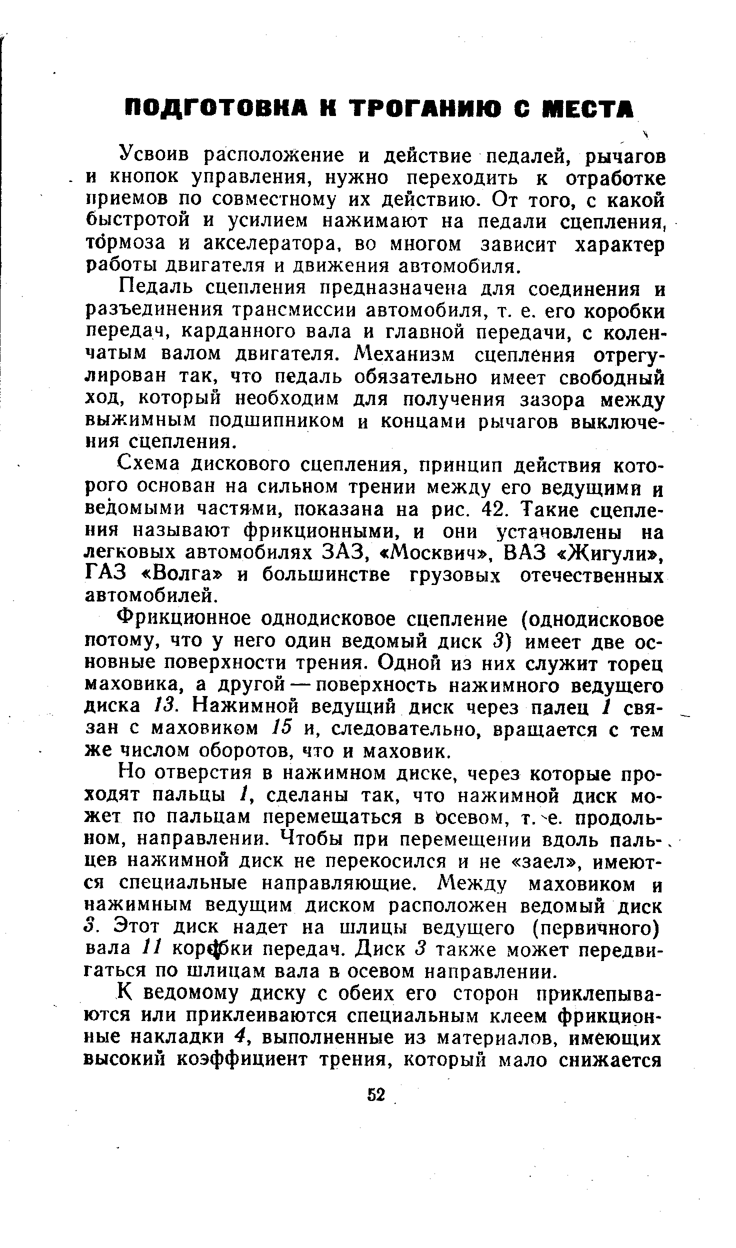 Усвоив расположение и действие педалей, рычагов и кнопок управления, нужно переходить к отработке приемов по совместному их действию. От того, с какой быстротой и усилием нажимают на педали сцепления, тбрмоза и акселератора, во многом зависит характер работы двигателя и движения автомобиля.
