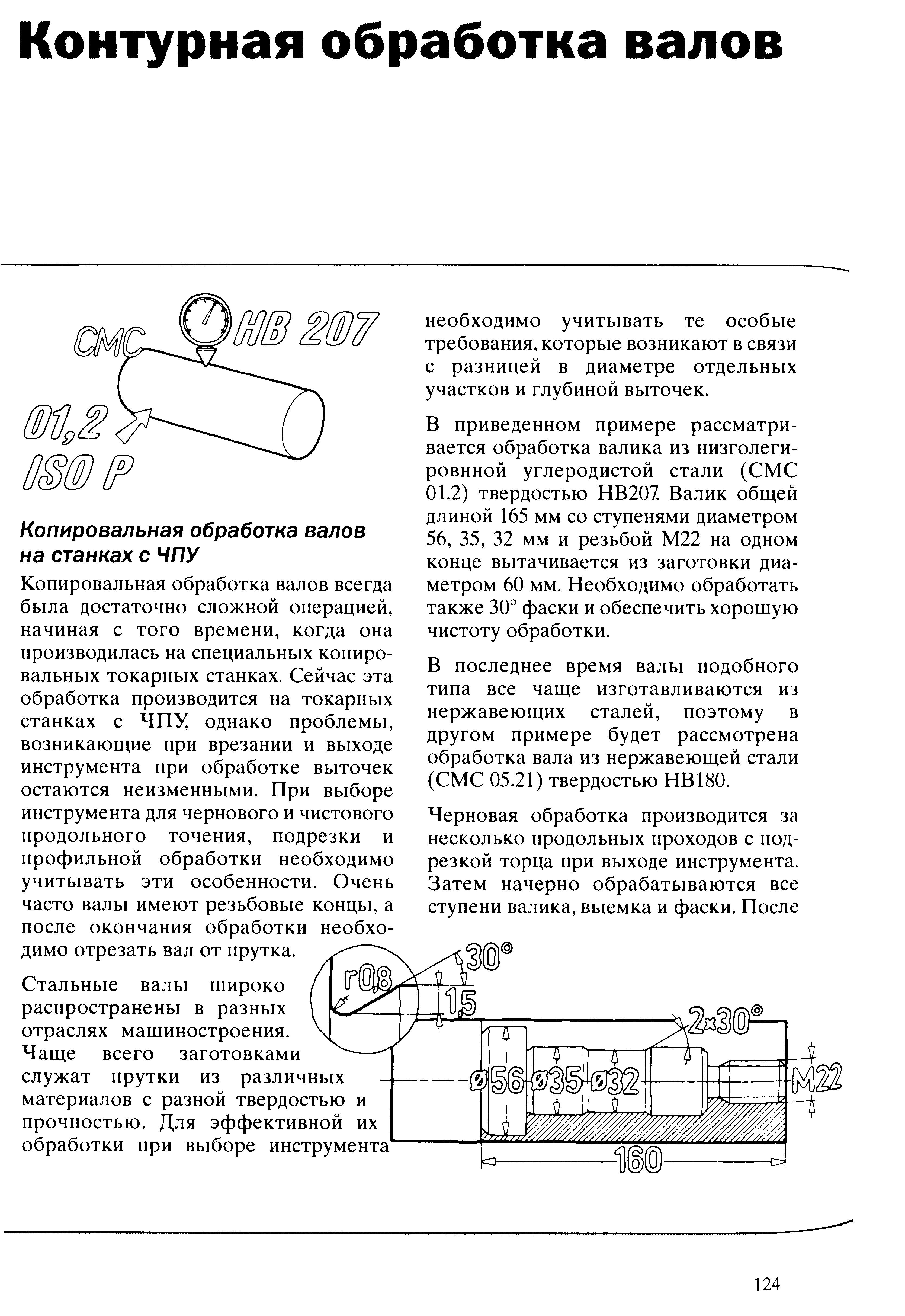 Копировальная обработка валов всегда была достаточно сложной операцией, начиная с того времени, когда она производилась на специальных копировальных токарных станках. Сейчас эта обработка производится на токарных станках с ЧПХ однако проблемы, возникающие при врезании и выходе инструмента при обработке выточек остаются неизменными. При выборе инструмента для чернового и чистового продольного точения, подрезки и профильной обработки необходимо учитывать эти особенности. Очень часто валы имеют резьбовые концы, а после окончания обработки необходимо отрезать вал от прутка.

