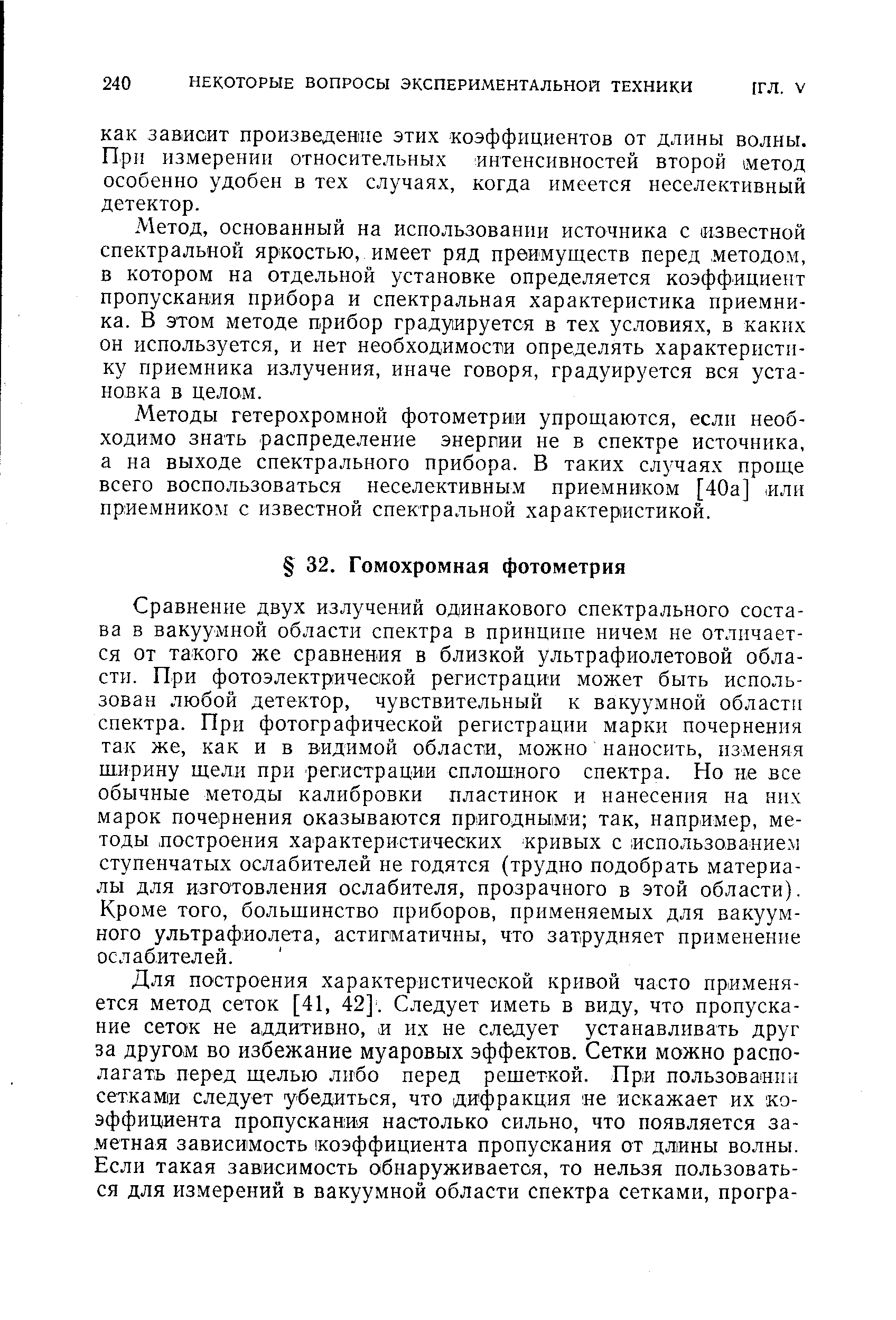 Сравнение двух излучений одинакового спектрального состава в вакуумной области спектра в принципе ничем не отличается от такого же сравнения в близкой ультрафиолетовой области. При фотоэлектрической регистрации может быть использован любой детектор, чувствительный к вакуумной области спектра. При фотографической регистрации марки почернения так же, как и в видимой области, можно наносить, изменяя ширину щели при регистрации сплошного спектра. Но не все обычные методы калибровки пластинок и нанесения на них марок почернения оказываются пригодными так, например, методы построения характеристических кривых с использованием ступенчатых ослабителей не годятся (трудно подобрать материалы для изготовления ослабителя, прозрачного в этой области). Кроме того, большинство приборов, применяемых для вакуумного ультрафиолета, астигматичны, что затрудняет применение ослабителей.
