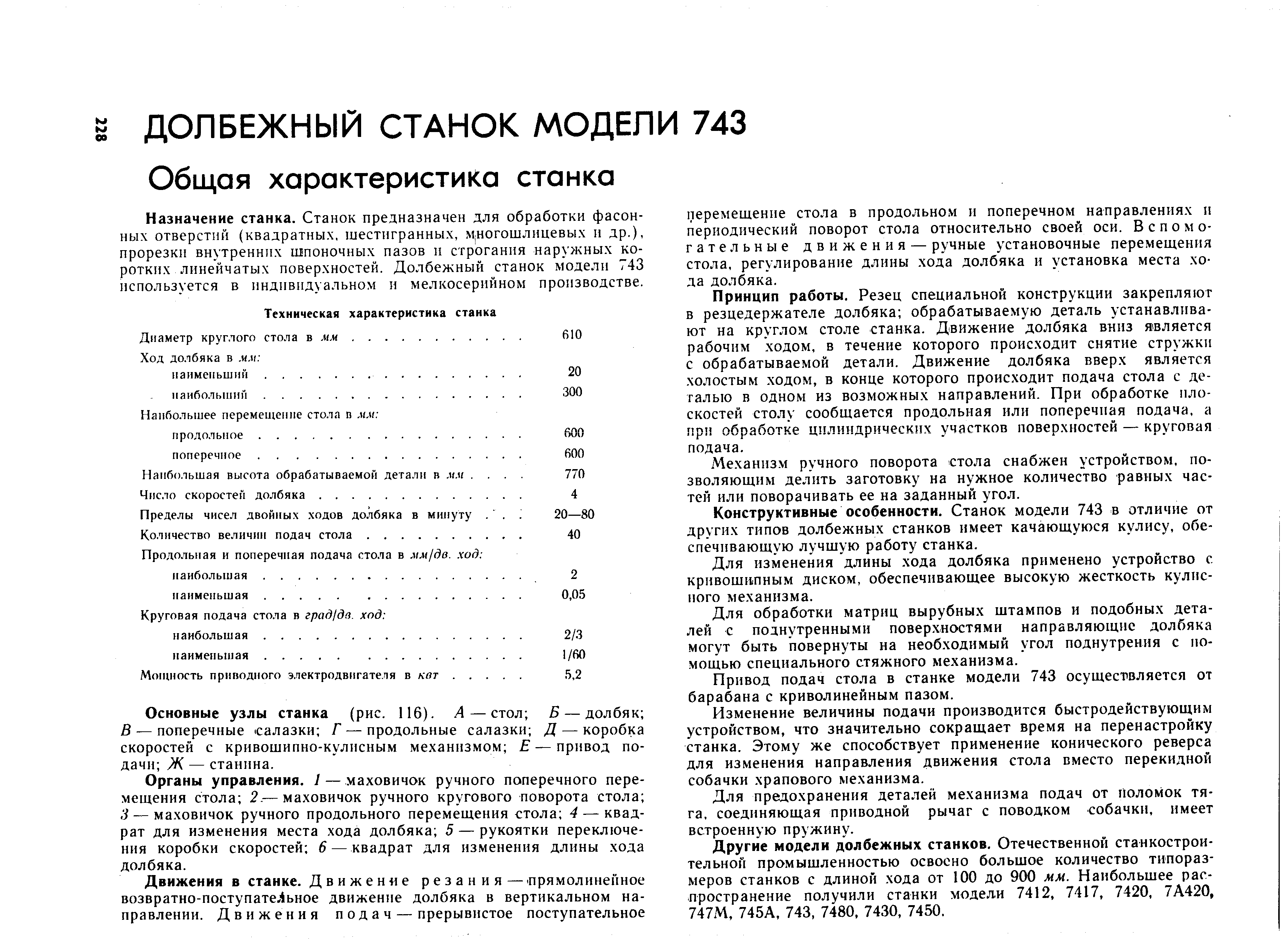 Назначение станка. Станок предназначен для обработки фасонных отверстий (квадратных, шестигранных, многошлицевых и др.), прорезки внутренних шшоночных пазов и строгания наружных коротких линейчатых поверхностей. Долбежный станок модели 743 используется в индивидуальном и мелкосерийном производстве.
