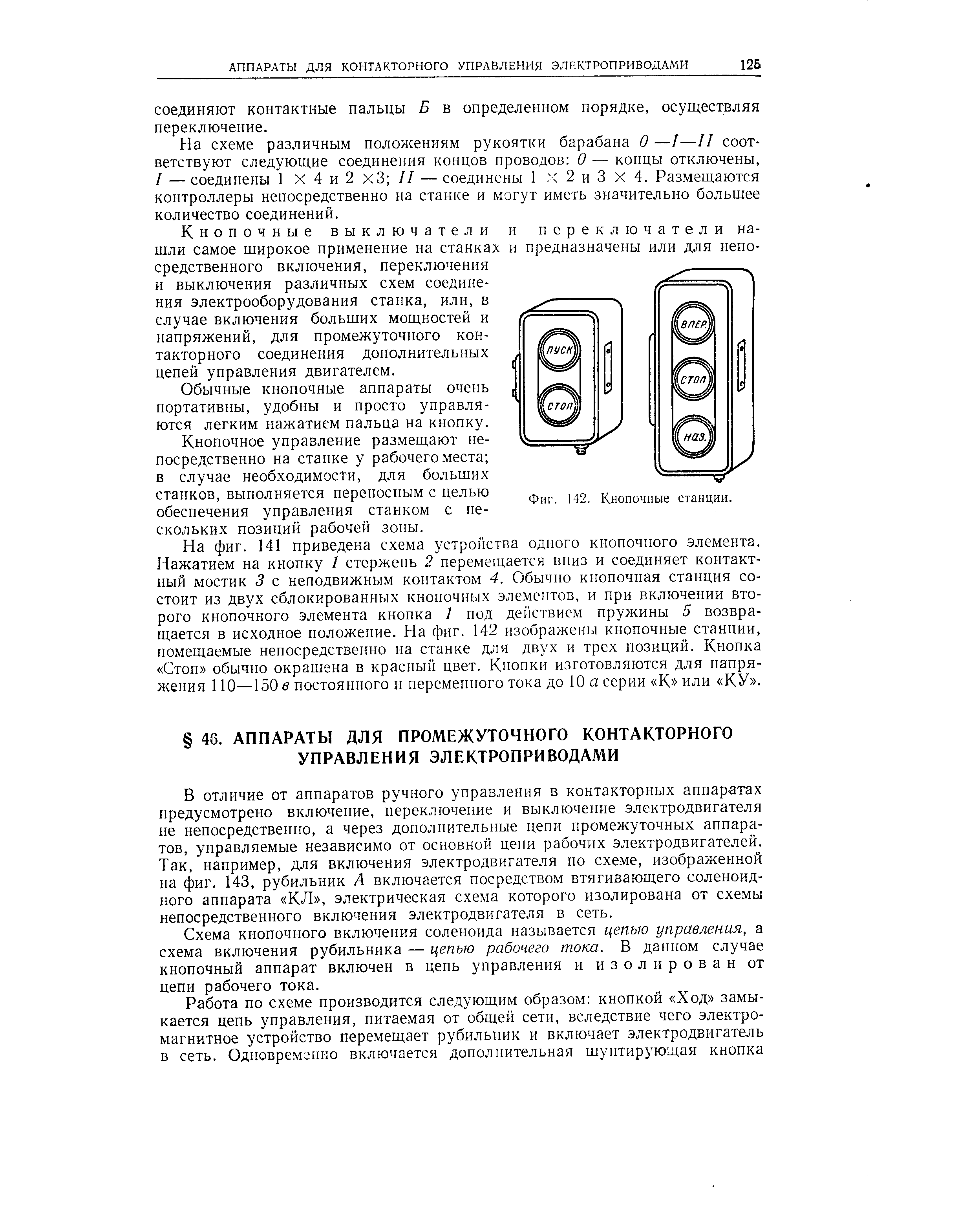 В отличие от аппаратов ручного управления в контакторных аппаратах предусмотрено включение, переключение и выключение электродвигателя не непосредственно, а через дополнительные цепи промежуточных аппаратов, управляемые независимо от основной цепи рабочих электродвигателей. Так, например, для включения электродвигателя по схеме, изображенной на фиг. 143, рубильник А включается посредством втягивающего соленоидного аппарата КЛ , электрическая схема которого изолирована от схемы непосредственного включения электродвигателя в сеть.
