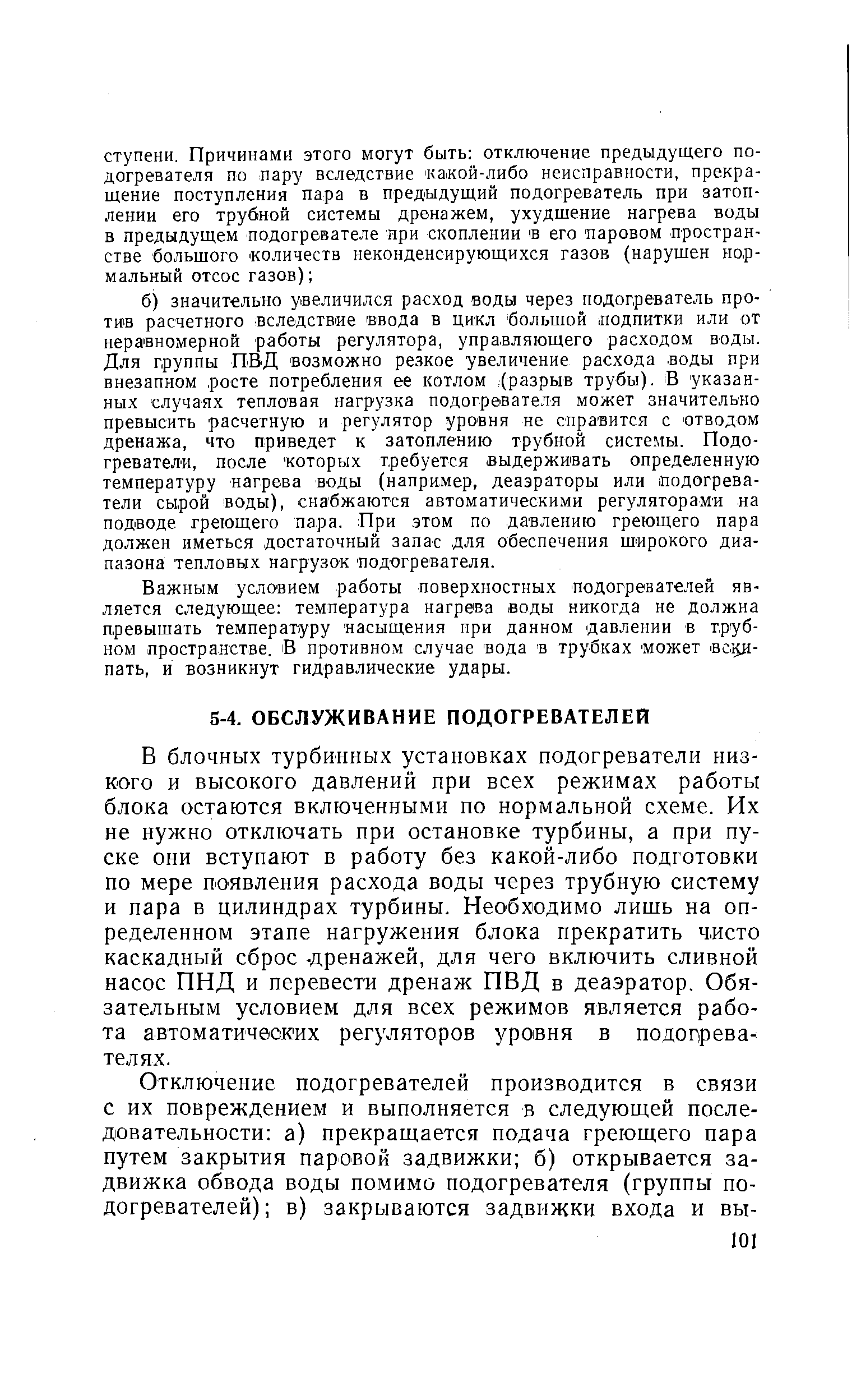 В блочных турбинных установках подогреватели низкого и высокого давлений при всех режимах работы блока остаются включенными по нормальной схеме. Их не нужно отключать при остановке турбины, а при пуске они вступают в работу без какой-либо подготовки по мере появления расхода воды через трубную систему и пара в цилиндрах турбины. Необходимо лишь на определенном этапе нагружения блока прекратить чисто каскадный сброс -дренажей, для чего включить сливной насос ПНД и перевести дренаж ПВД в деаэратор. Обязательным условием для всех режимов является работа автоматических регуляторов уровня в подогревателях.
