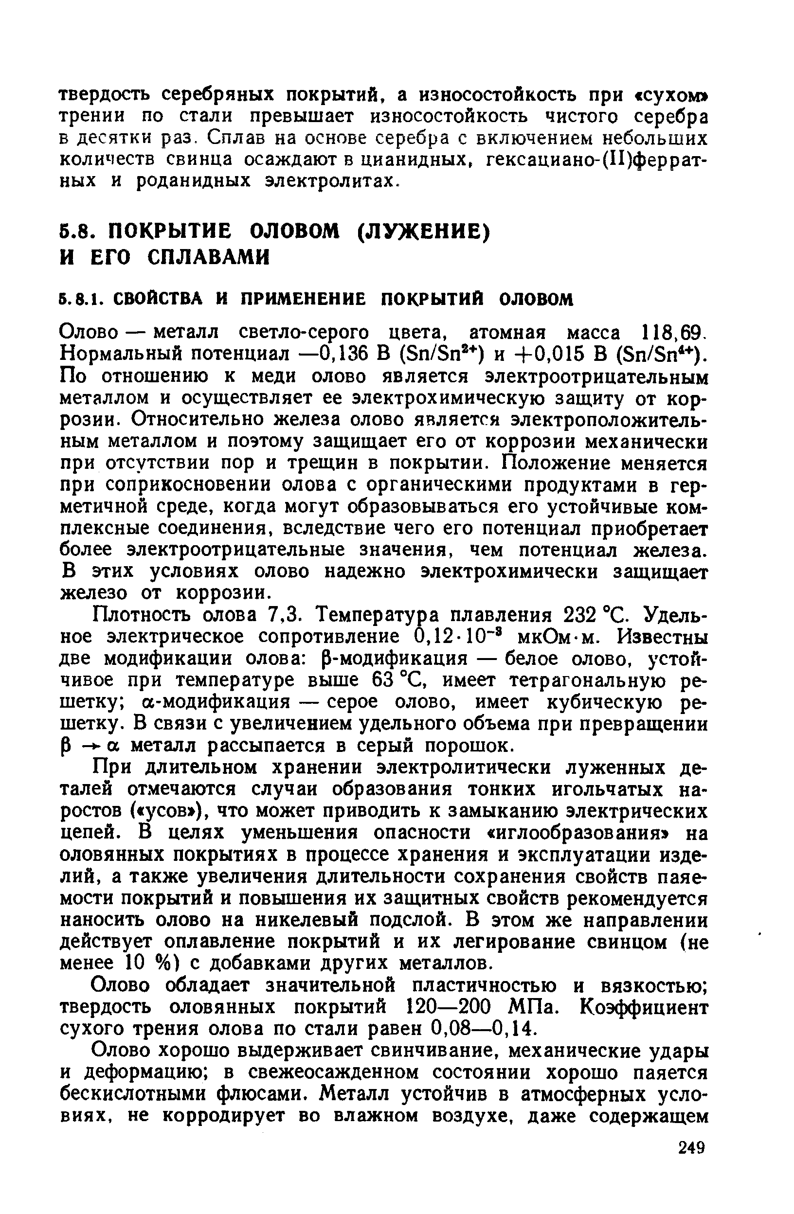 Олово — металл светло-серого цвета, атомная масса 118,69. Нормальный потенциал —0,136 В (Sn/Sn ) и +0,015 В (Sn/Sn ). По отношению к меди олово является электроотрицательным металлом и осуществляет ее электрохимическую защиту от коррозии. Относительно железа олово является электроположительным металлом и поэтому защищает его от коррозии механически при отсутствии пор и трещин в покрытии. Положение меняется при соприкосновении олова с органическими продуктами в герметичной среде, когда могут образовываться его устойчивые комплексные соединения, вследствие чего его потенциал приобретает более электроотрицательные значения, чем потенциал железа. В этих условиях олово надежно электрохимически защищает железо от коррозии.
